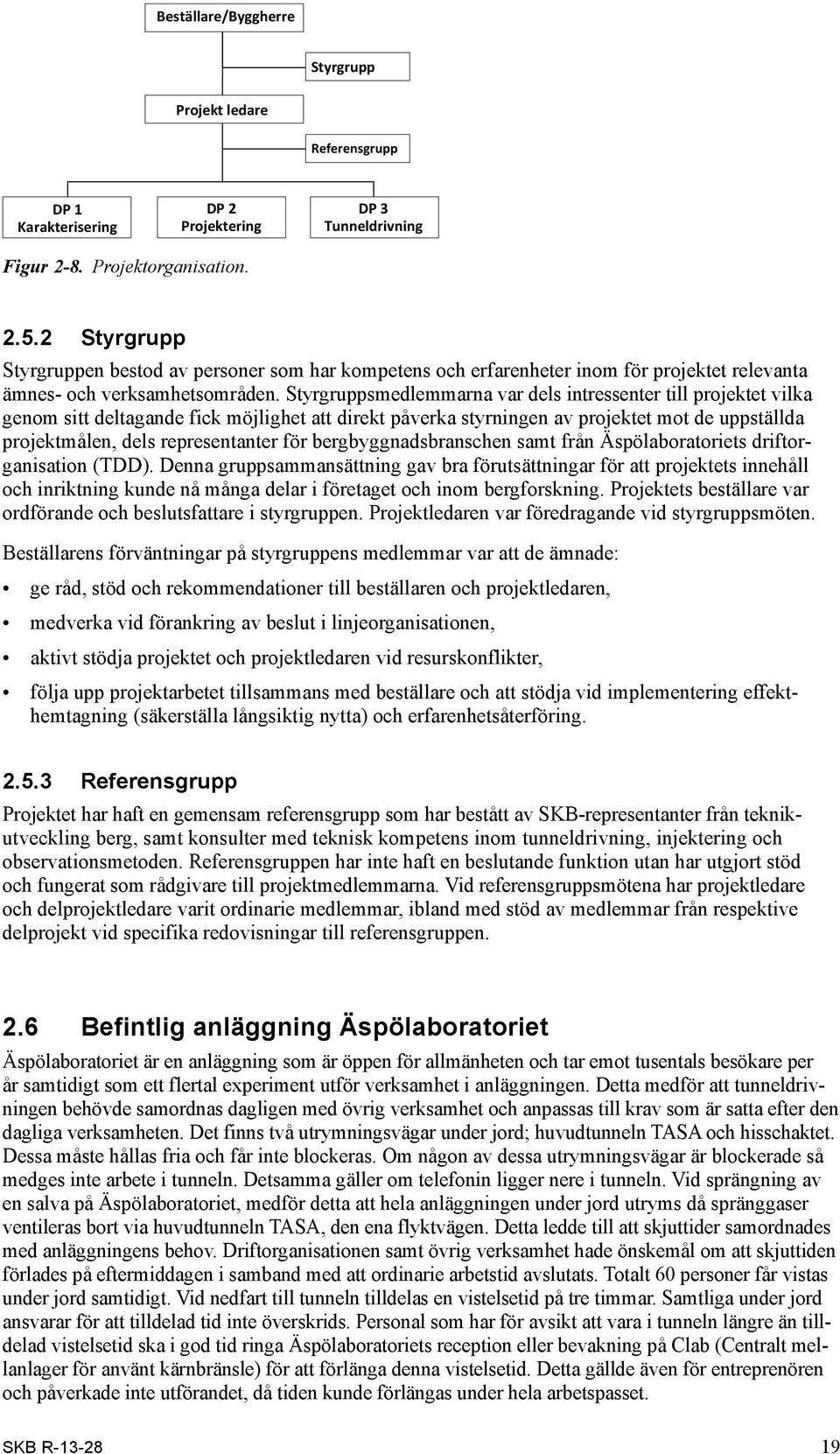 Styrgruppsmedlemmarna var dels intressenter till projektet vilka genom sitt deltagande fick möjlighet att direkt påverka styrningen av projektet mot de uppställda projektmålen, dels representanter