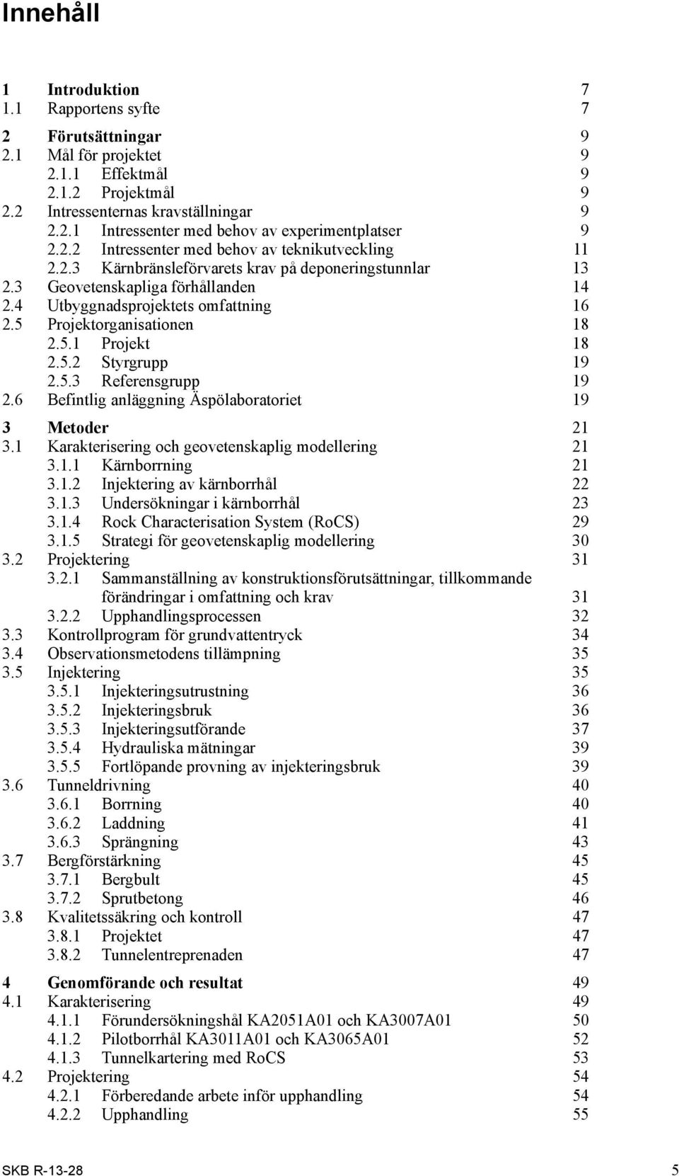5 Projektorganisationen 18 2.5.1 Projekt 18 2.5.2 Styrgrupp 19 2.5.3 Referensgrupp 19 2.6 Befintlig anläggning Äspölaboratoriet 19 3 Metoder 21 3.
