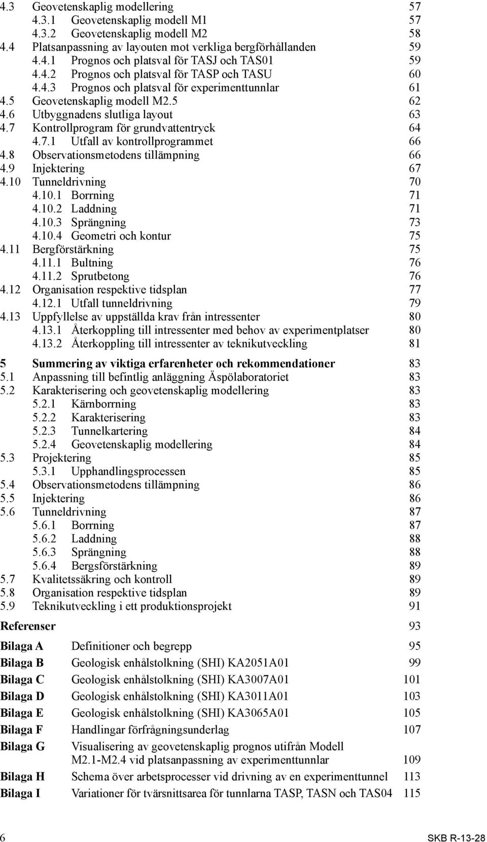 7 Kontrollprogram för grundvattentryck 64 4.7.1 Utfall av kontrollprogrammet 66 4.8 Observationsmetodens tillämpning 66 4.9 Injektering 67 4.10 Tunneldrivning 70 4.10.1 Borrning 71 4.10.2 Laddning 71 4.