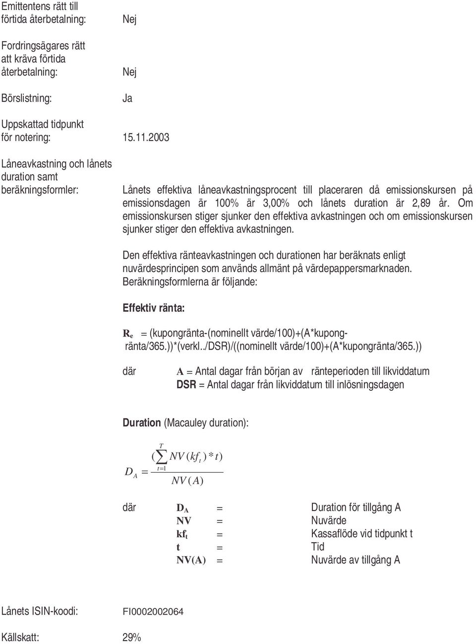 2,89 år. Om emissionskursen stiger sjunker den effektiva avkastningen och om emissionskursen sjunker stiger den effektiva avkastningen.