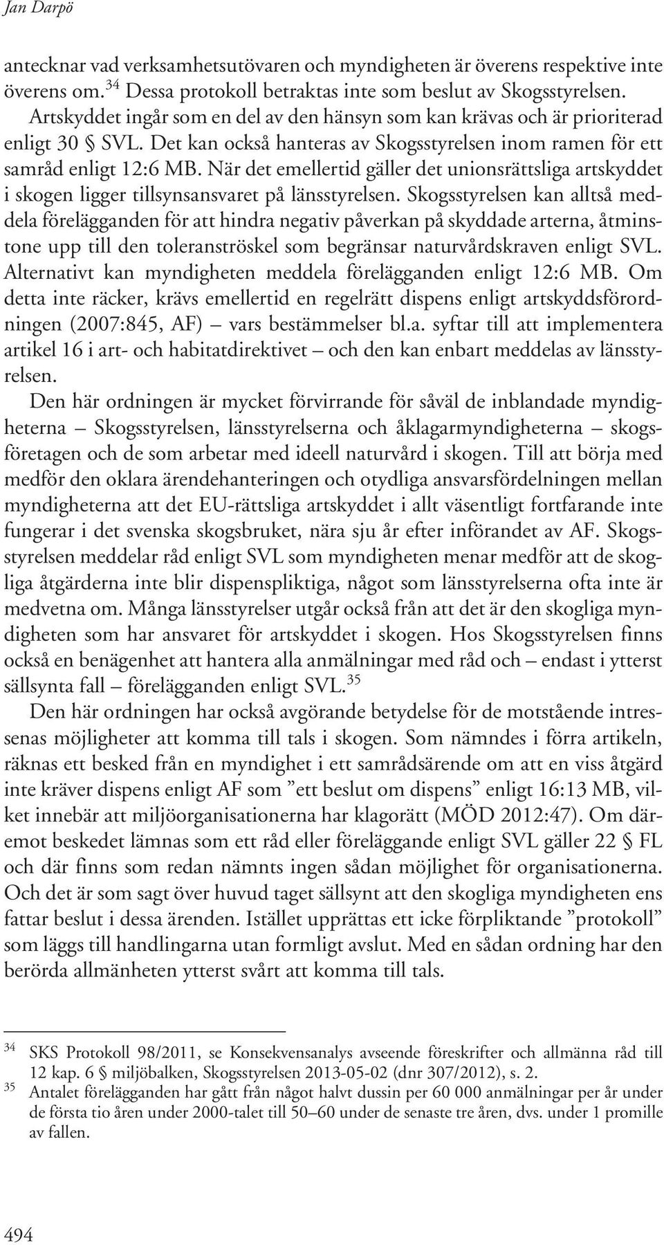 När det emellertid gäller det unionsrättsliga artskyddet i skogen ligger tillsynsansvaret på länsstyrelsen.
