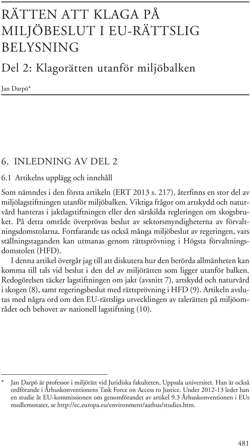 Viktiga frågor om artskydd och naturvård hanteras i jaktlagstiftningen eller den särskilda regleringen om skogsbruket.