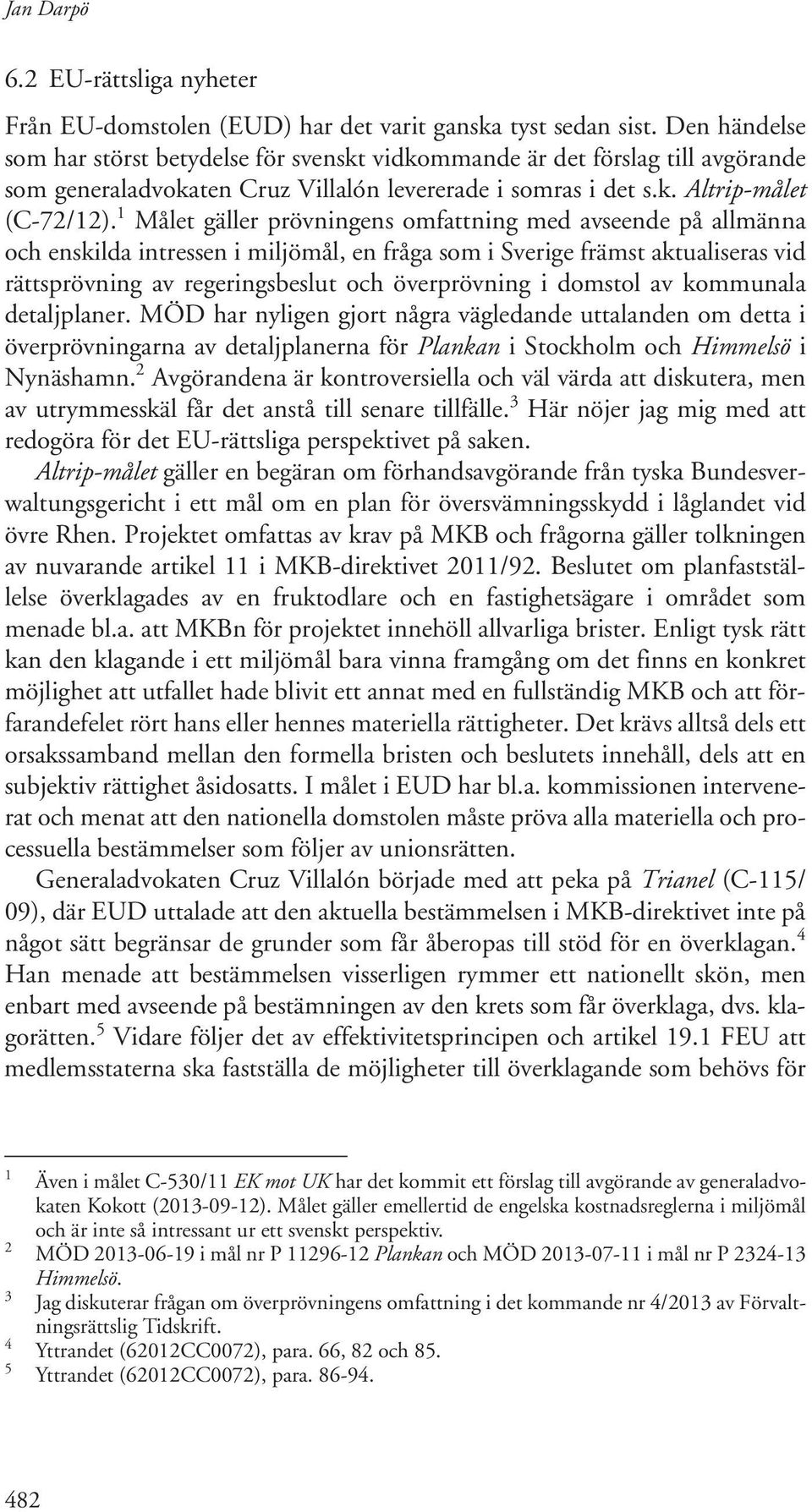 1 Målet gäller prövningens omfattning med avseende på allmänna och enskilda intressen i miljömål, en fråga som i Sverige främst aktualiseras vid rättsprövning av regeringsbeslut och överprövning i