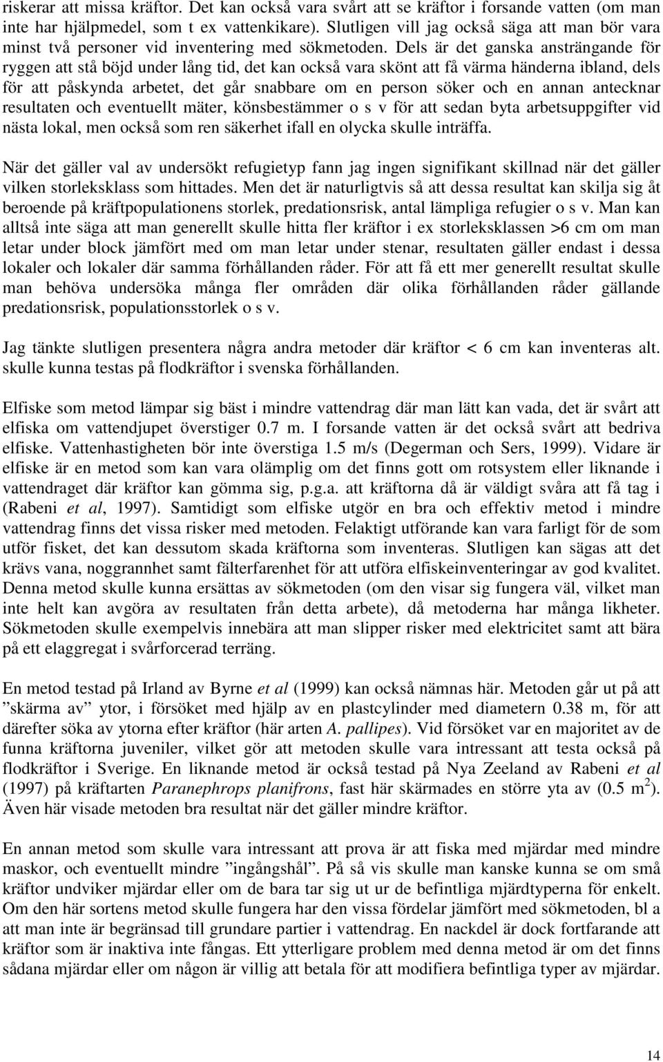 Dels är det ganska ansträngande för ryggen att stå böjd under lång tid, det kan också vara skönt att få värma händerna ibland, dels för att påskynda arbetet, det går snabbare om en person söker och