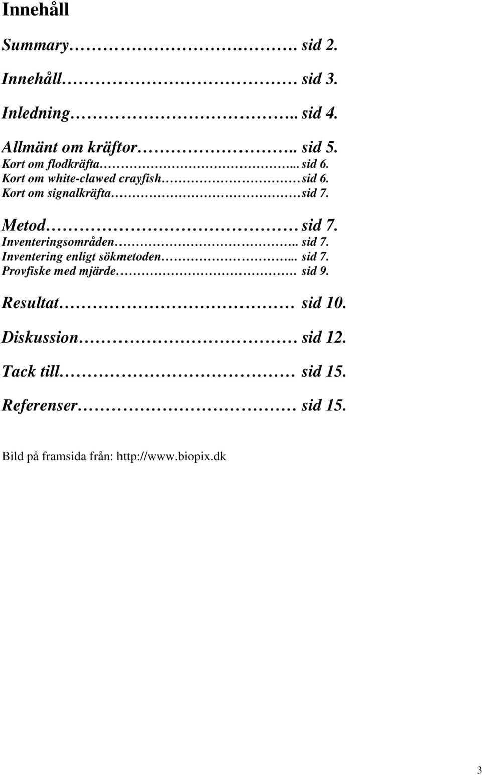 Metod sid 7. Inventeringsområden.. sid 7. Inventering enligt sökmetoden... sid 7. Provfiske med mjärde.