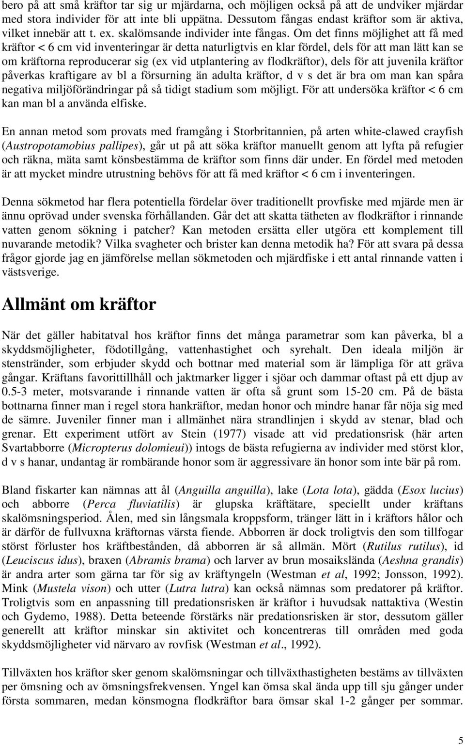 Om det finns möjlighet att få med kräftor < 6 cm vid inventeringar är detta naturligtvis en klar fördel, dels för att man lätt kan se om kräftorna reproducerar sig (ex vid utplantering av