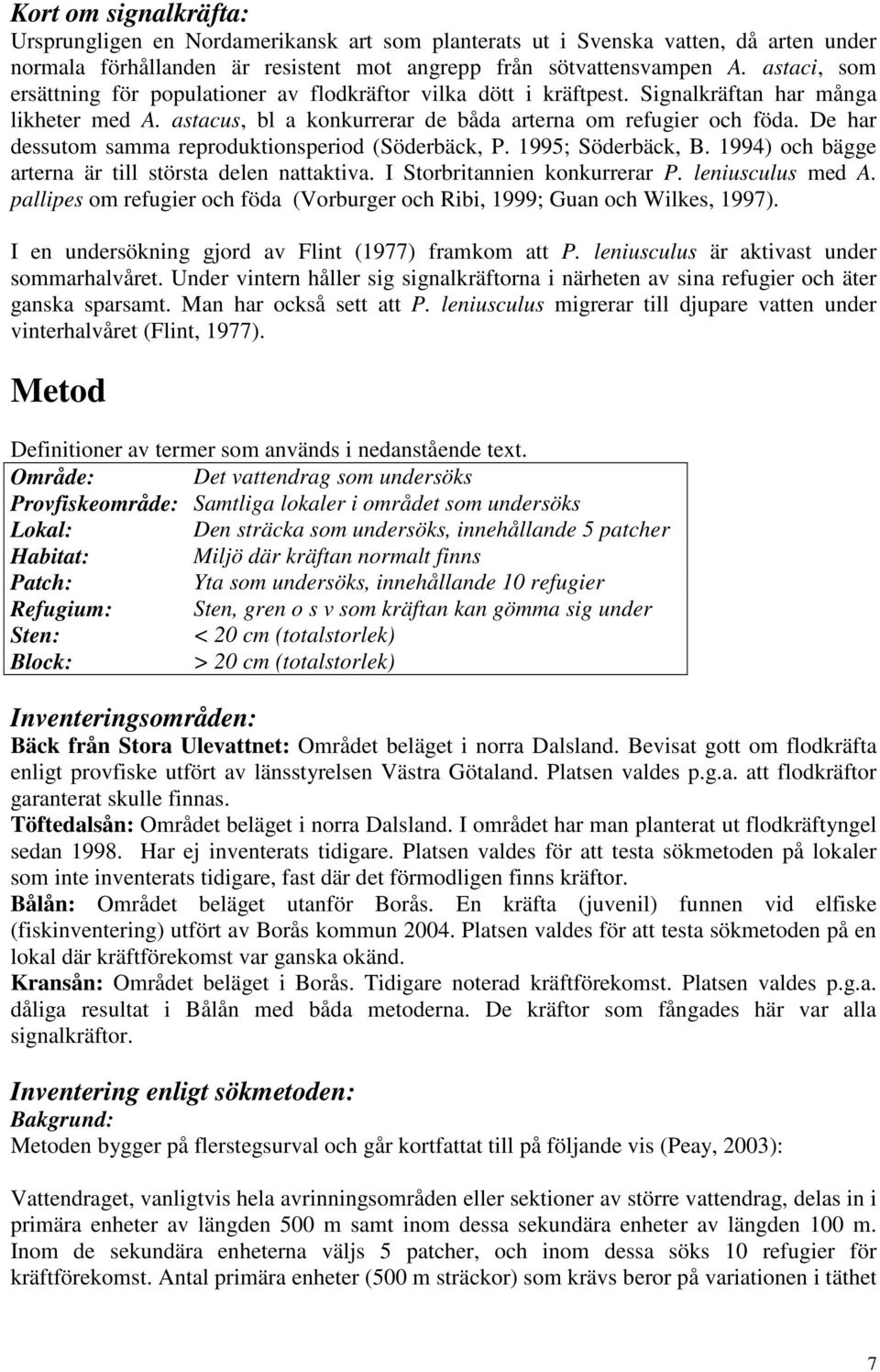 De har dessutom samma reproduktionsperiod (Söderbäck, P. 1995; Söderbäck, B. 1994) och bägge arterna är till största delen nattaktiva. I Storbritannien konkurrerar P. leniusculus med A.
