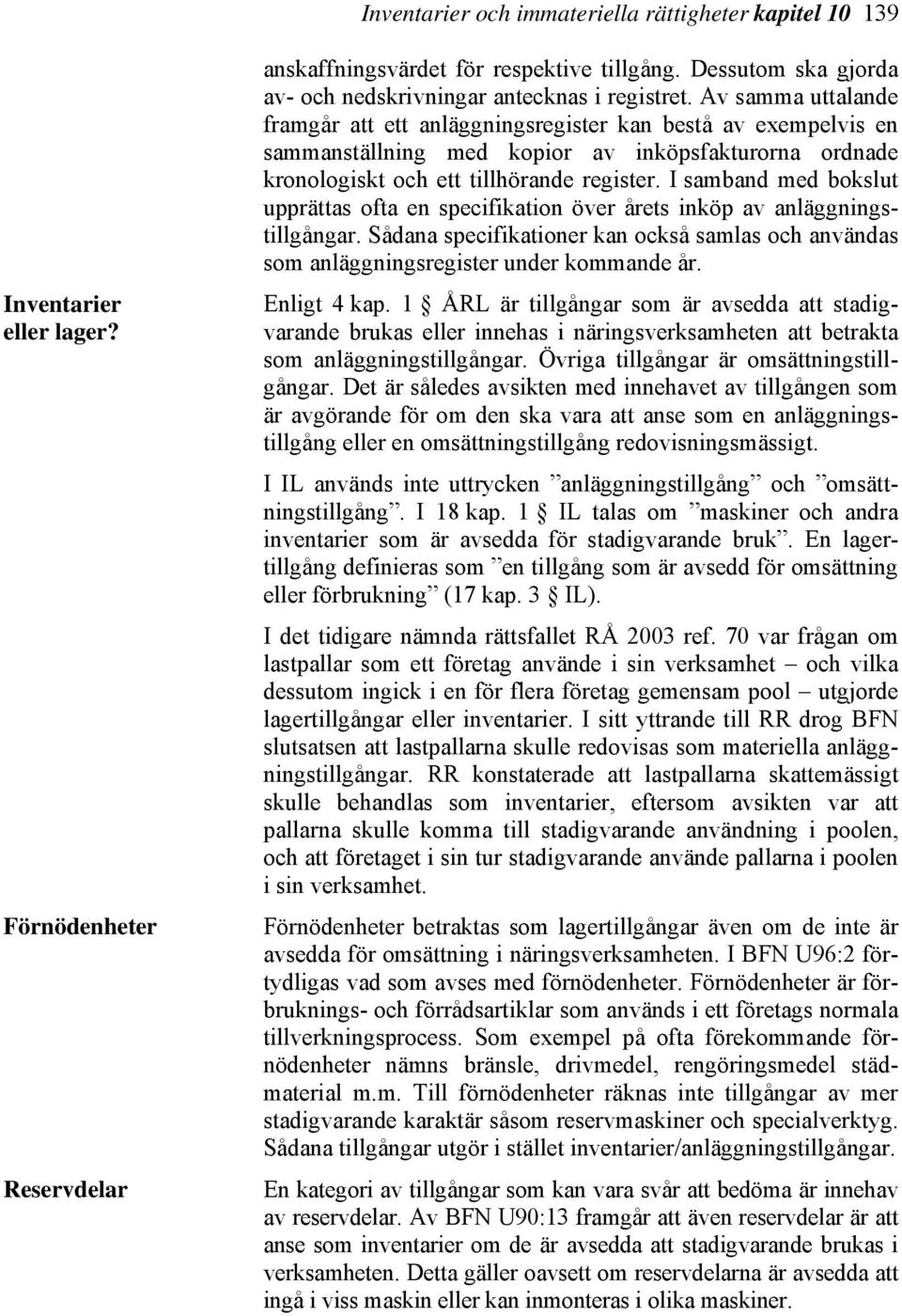 Av samma uttalande framgår att ett anläggningsregister kan bestå av exempelvis en sammanställning med kopior av inköpsfakturorna ordnade kronologiskt och ett tillhörande register.