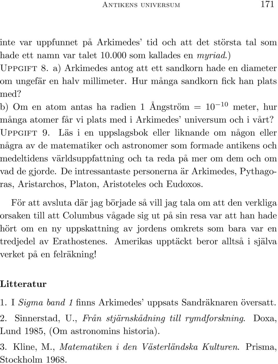 b) Om en atom antas ha radien 1 Ångström = 10 10 meter, hur många atomer får vi plats med i Arkimedes universum och i vårt? Uppgift 9.