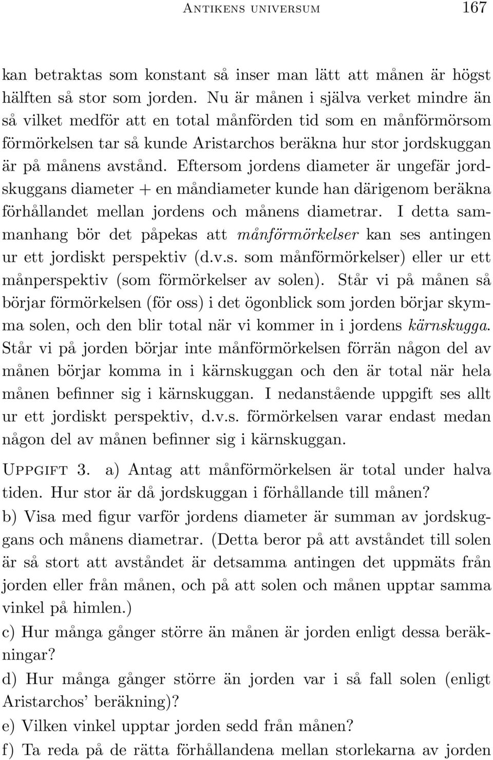 Eftersom jordens diameter är ungefär jordskuggans diameter + en måndiameter kunde han därigenom beräkna förhållandet mellan jordens och månens diametrar.