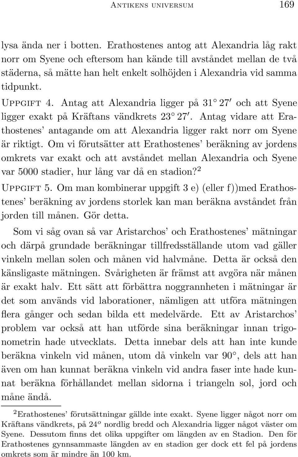 Antag att Alexandria ligger på 31 27 och att Syene ligger exakt på Kräftans vändkrets 23 27. Antag vidare att Erathostenes antagande om att Alexandria ligger rakt norr om Syene är riktigt.