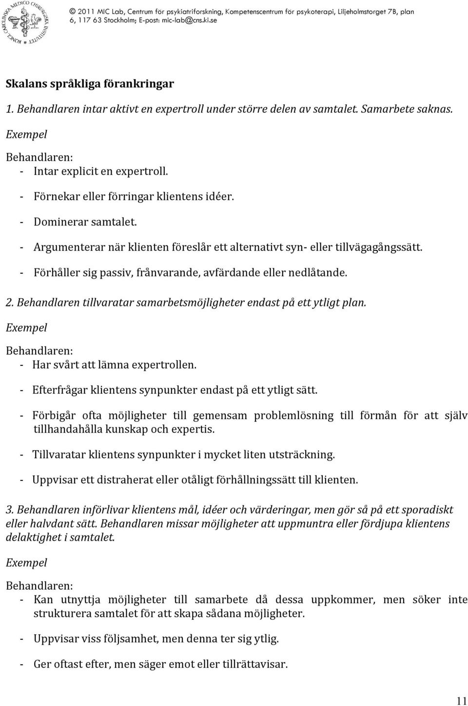 tillvaratar samarbetsmöjligheter endast på ett ytligt plan. Har svårt att lämna expertrollen. Efterfrågar klientens synpunkter endast på ett ytligt sätt.