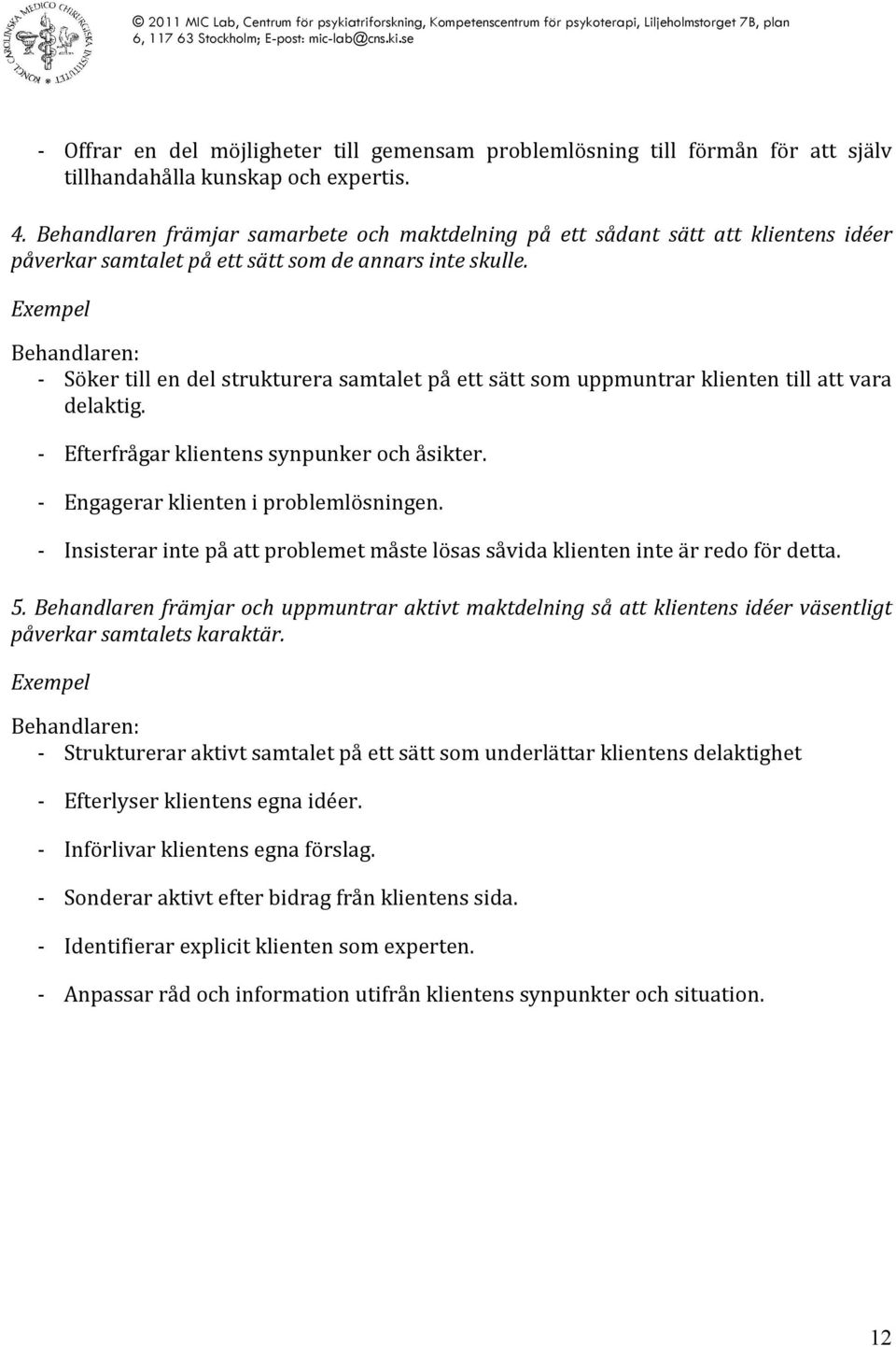 Söker till en del strukturera samtalet på ett sätt som uppmuntrar klienten till att vara delaktig. Efterfrågar klientens synpunker och åsikter. Engagerar klienten i problemlösningen.