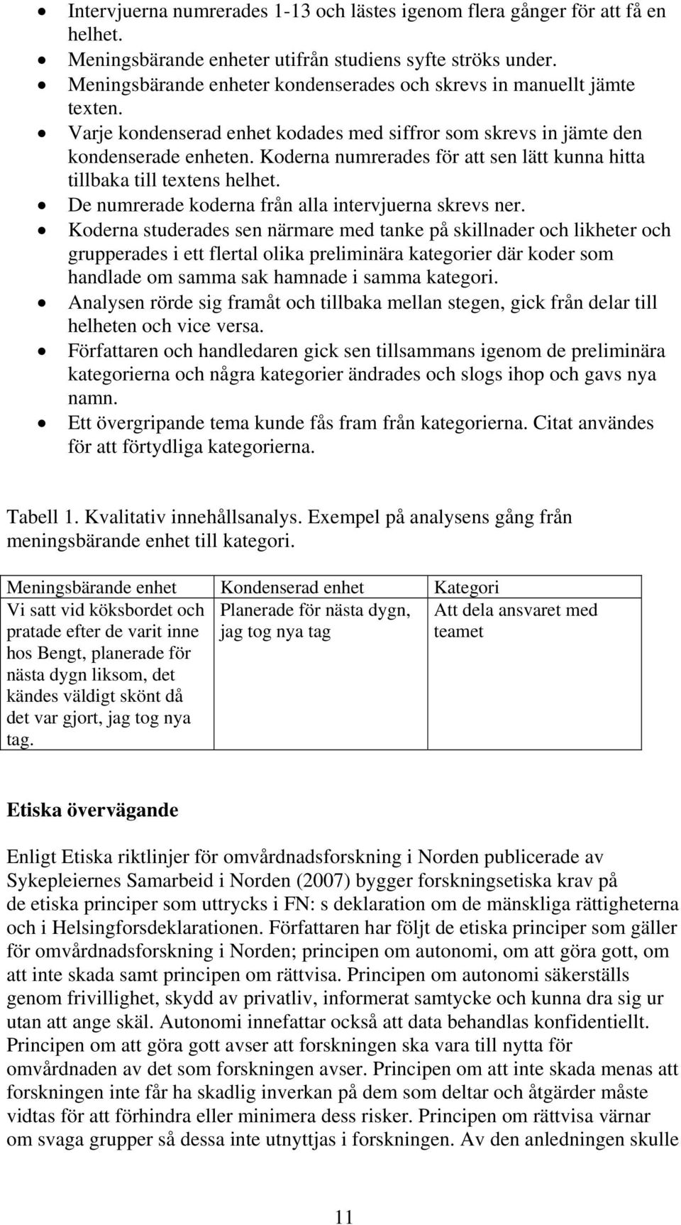 Koderna numrerades för att sen lätt kunna hitta tillbaka till textens helhet. De numrerade koderna från alla intervjuerna skrevs ner.