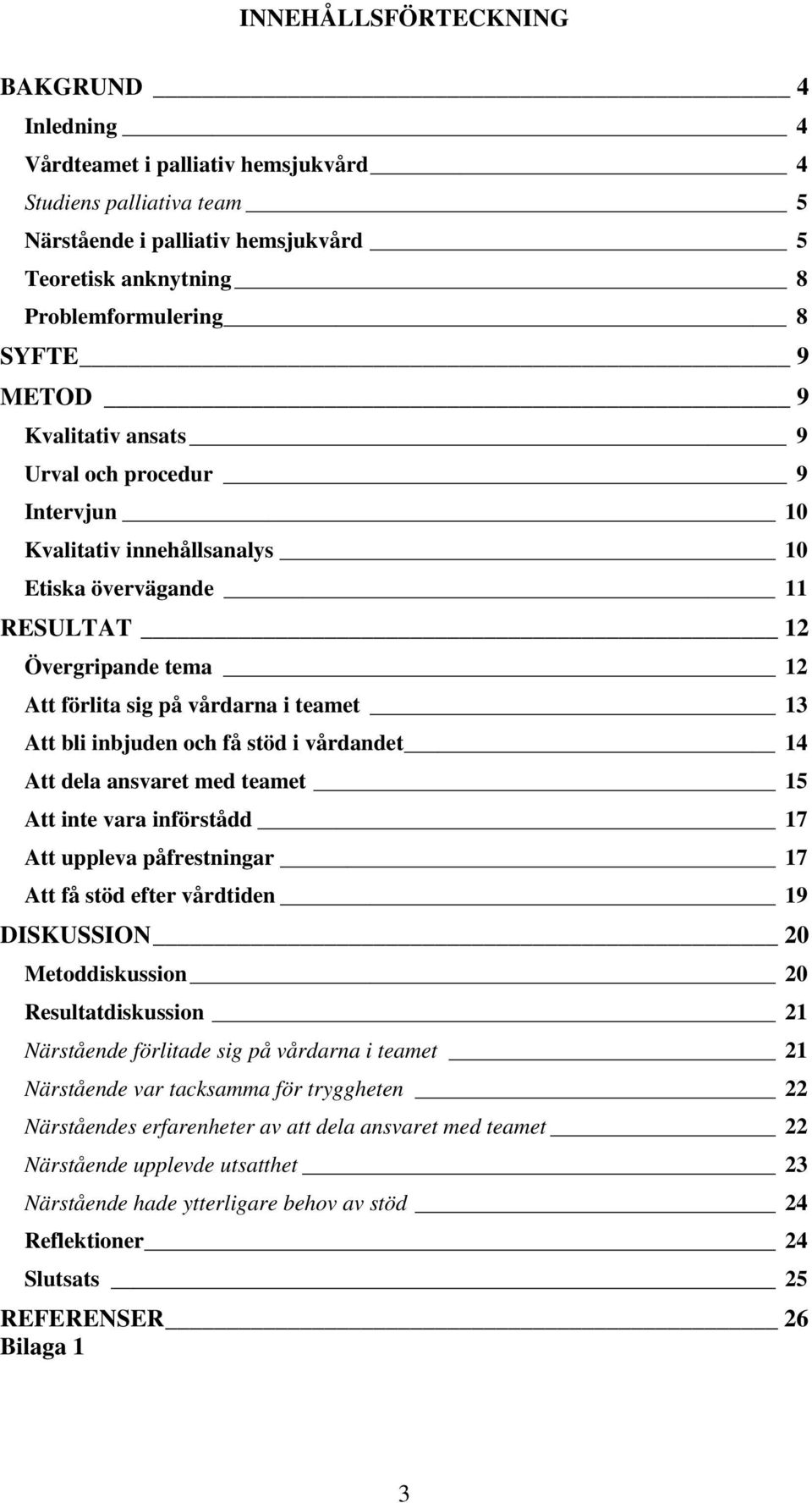 inbjuden och få stöd i vårdandet 14 Att dela ansvaret med teamet 15 Att inte vara införstådd 17 Att uppleva påfrestningar 17 Att få stöd efter vårdtiden 19 DISKUSSION 20 Metoddiskussion 20