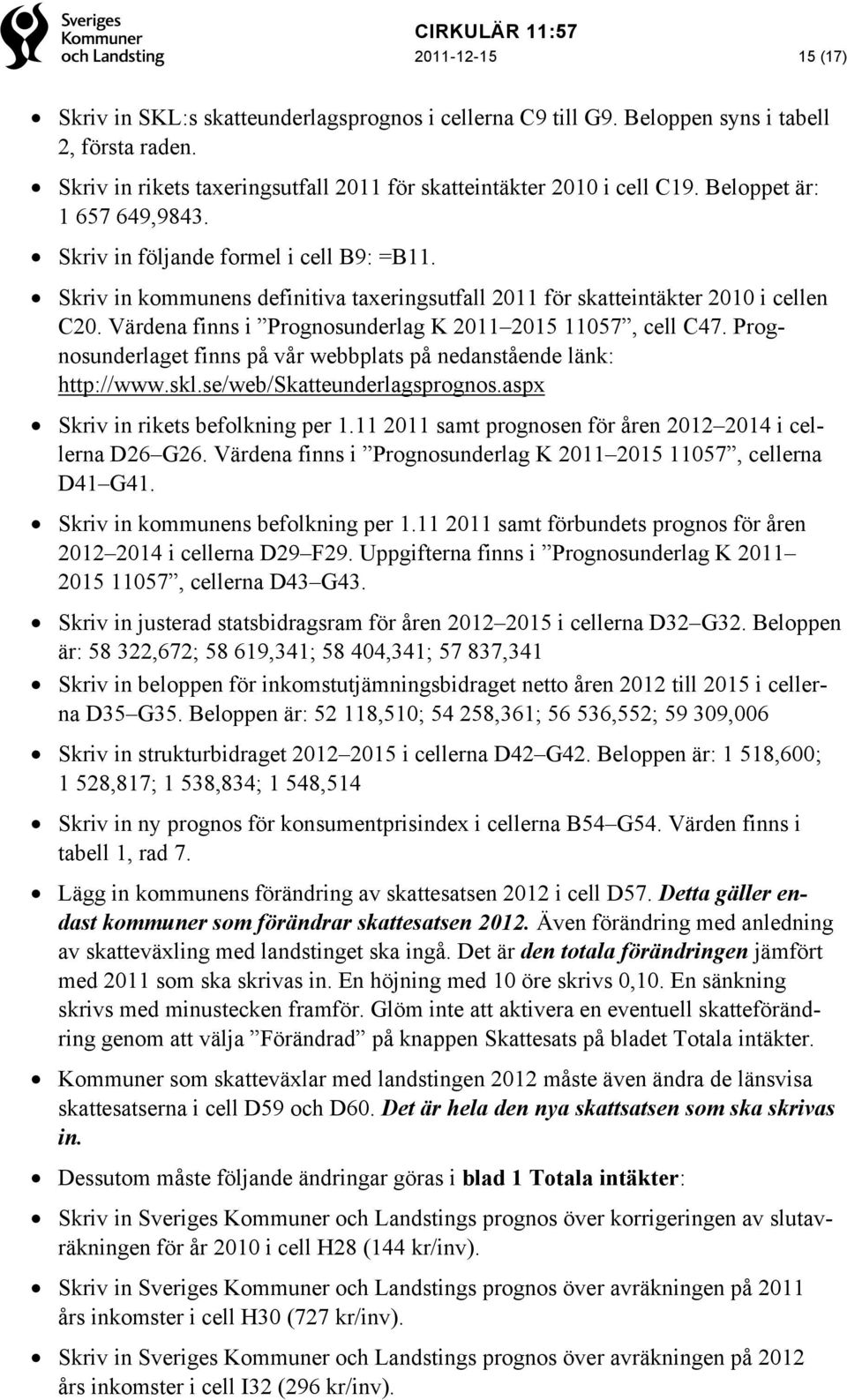 Värdena finns i Prognosunderlag K 2011 2015 11057, cell C47. Prognosunderlaget finns på vår webbplats på nedanstående länk: http://www.skl.se/web/skatteunderlagsprognos.