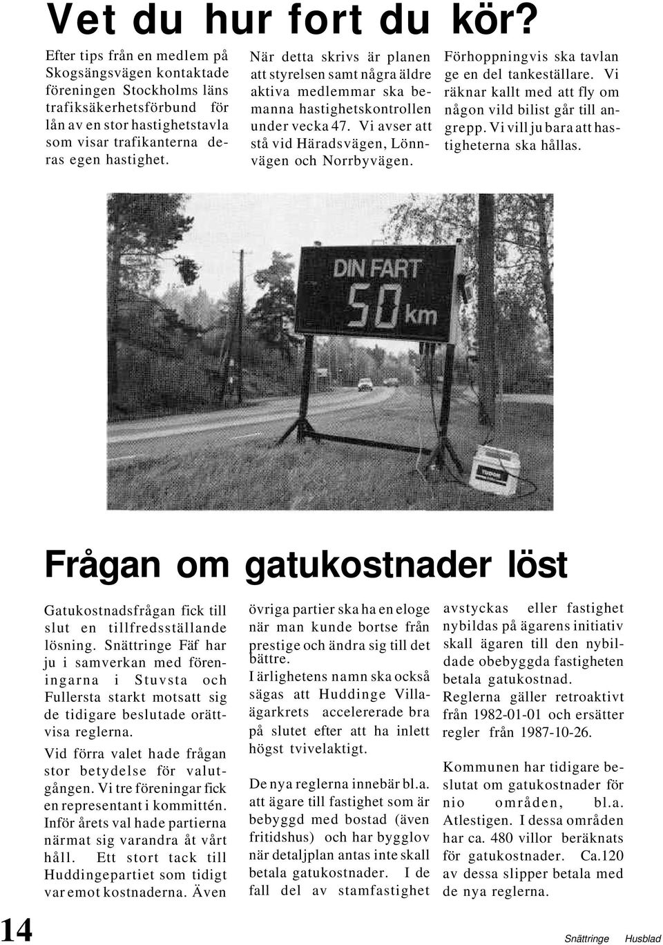 När detta skrivs är planen att styrelsen samt några äldre aktiva medlemmar ska bemanna hastighetskontrollen under vecka 47. Vi avser att stå vid Häradsvägen, Lönnvägen och Norrbyvägen.