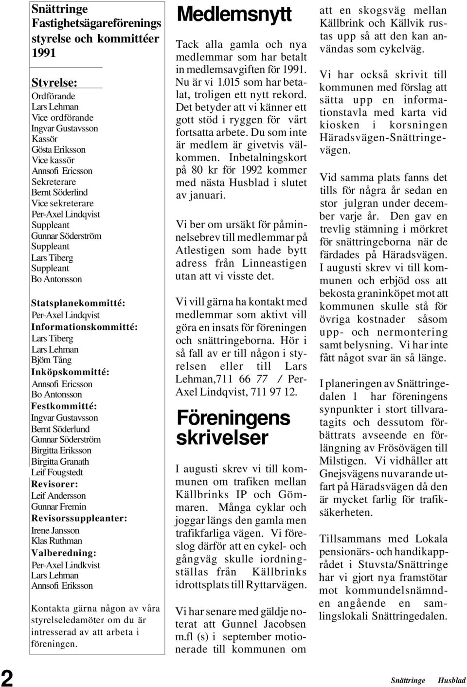 Lehman Björn Tång Inköpskommitté: Annsofi Ericsson Bo Antonsson Festkommitté: Ingvar Gustavsson Bernt Söderlund Gunnar Söderström Birgitta Eriksson Birgitta Granath Leif Fougstedt Revisorer: Leif