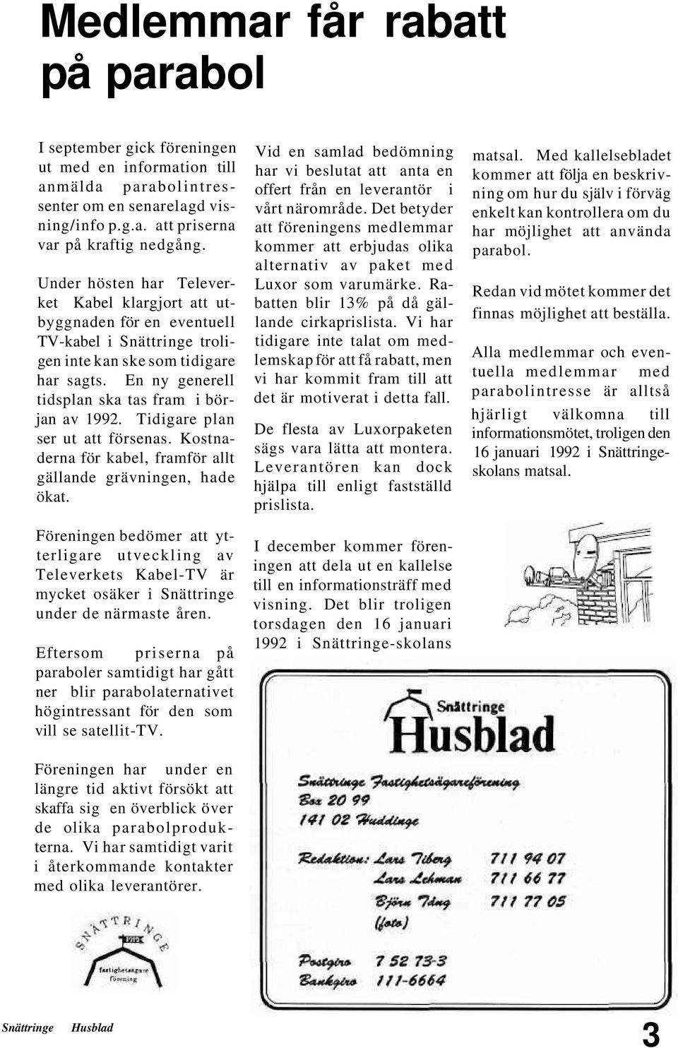 Tidigare plan ser ut att försenas. Kostnaderna för kabel, framför allt gällande grävningen, hade ökat. Vid en samlad bedömning har vi beslutat att anta en offert från en leverantör i vårt närområde.