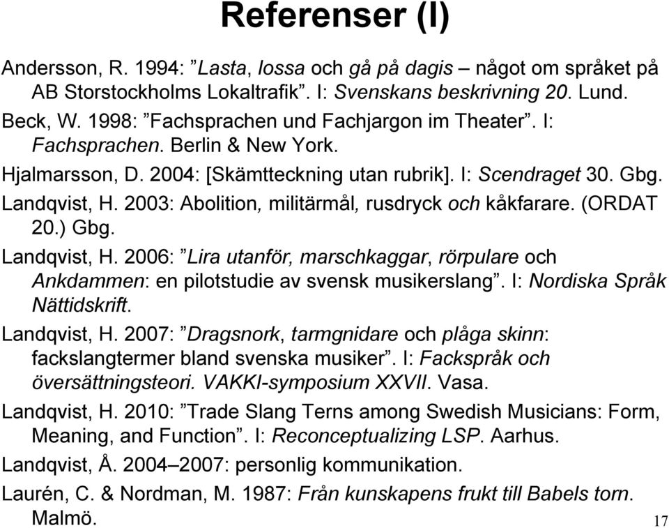 2003: Abolition, militärmål, rusdryck och kåkfarare. (ORDAT 20.) Gbg. Landqvist, H. 2006: Lira utanför, marschkaggar, rörpulare och Ankdammen: en pilotstudie av svensk musikerslang.
