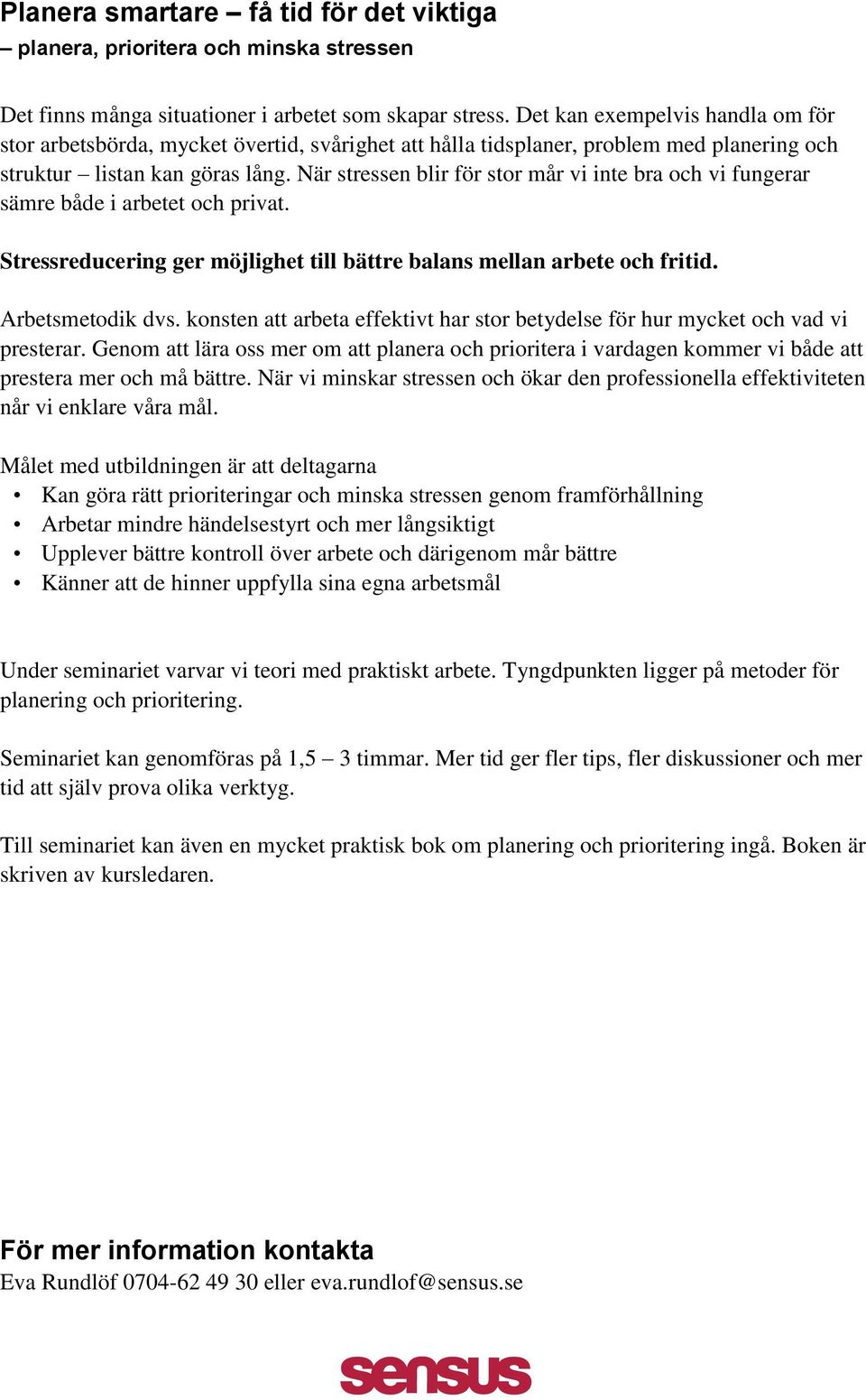 När stressen blir för stor mår vi inte bra och vi fungerar sämre både i arbetet och privat. Stressreducering ger möjlighet till bättre balans mellan arbete och fritid. Arbetsmetodik dvs.