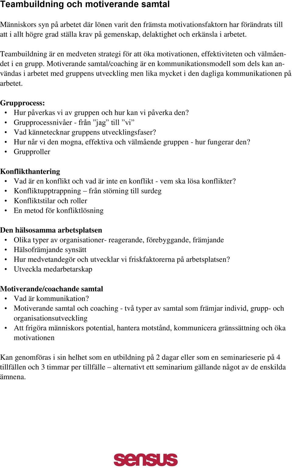 Motiverande samtal/coaching är en kommunikationsmodell som dels kan användas i arbetet med gruppens utveckling men lika mycket i den dagliga kommunikationen på arbetet.