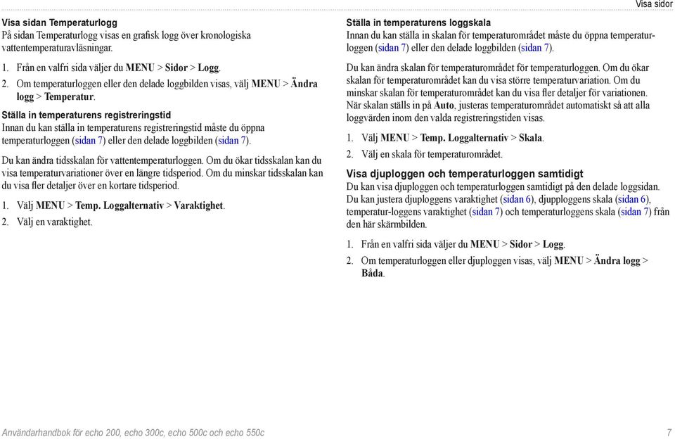 Ställa in temperaturens registreringstid Innan du kan ställa in temperaturens registreringstid måste du öppna temperaturloggen (sidan 7) eller den delade loggbilden (sidan 7).