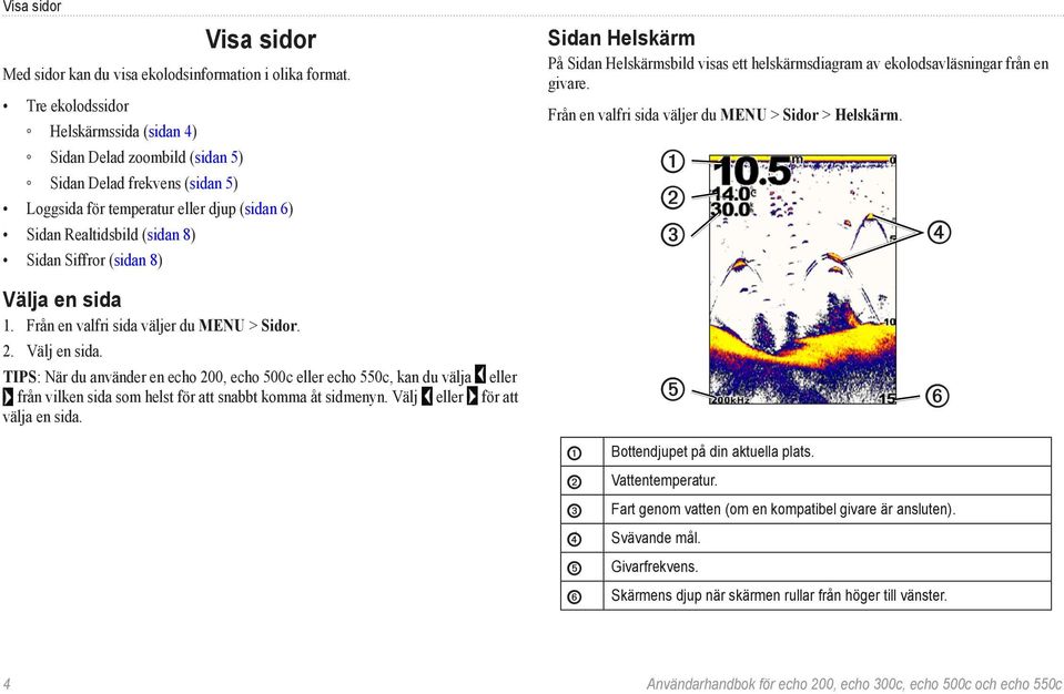 8) Sidan Helskärm På Sidan Helskärmsbild visas ett helskärmsdiagram av ekolodsavläsningar från en givare. Från en valfri sida väljer du MENU > Sidor > Helskärm. ➊ ➋ ➌ ➍ Välja en sida 1.