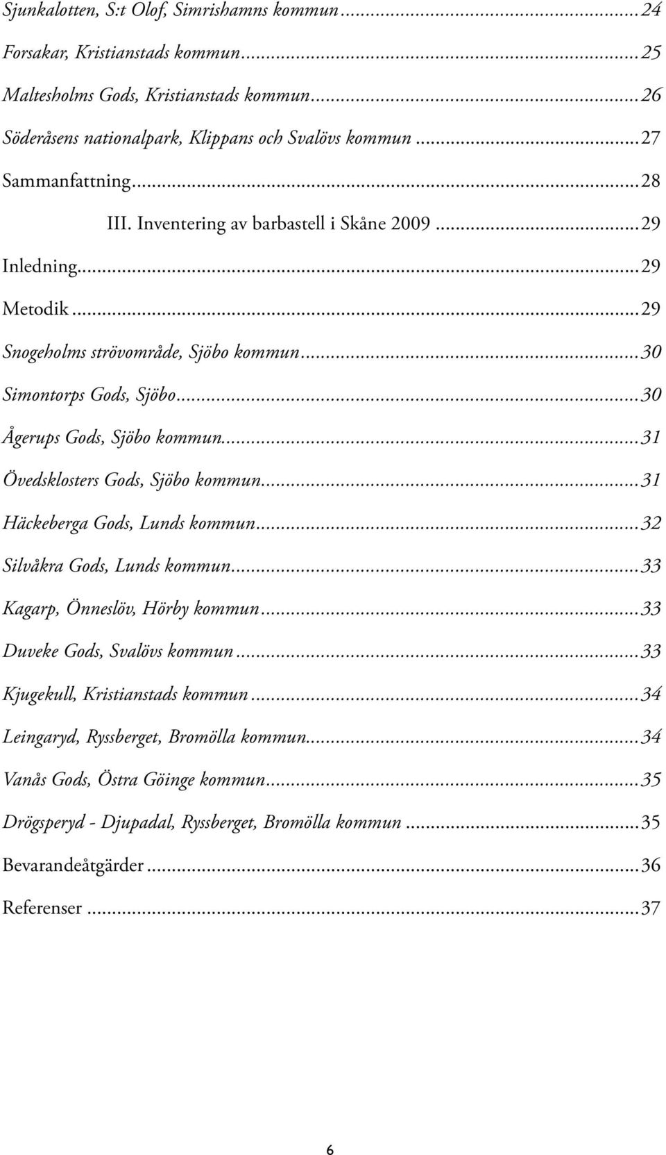 ..30 Ågerups Gods, Sjöbo kommun...31 Övedsklosters Gods, Sjöbo kommun...31 Häckeberga Gods, Lunds kommun...32 Silvåkra Gods, Lunds kommun...33 Kagarp, Önneslöv, Hörby kommun.