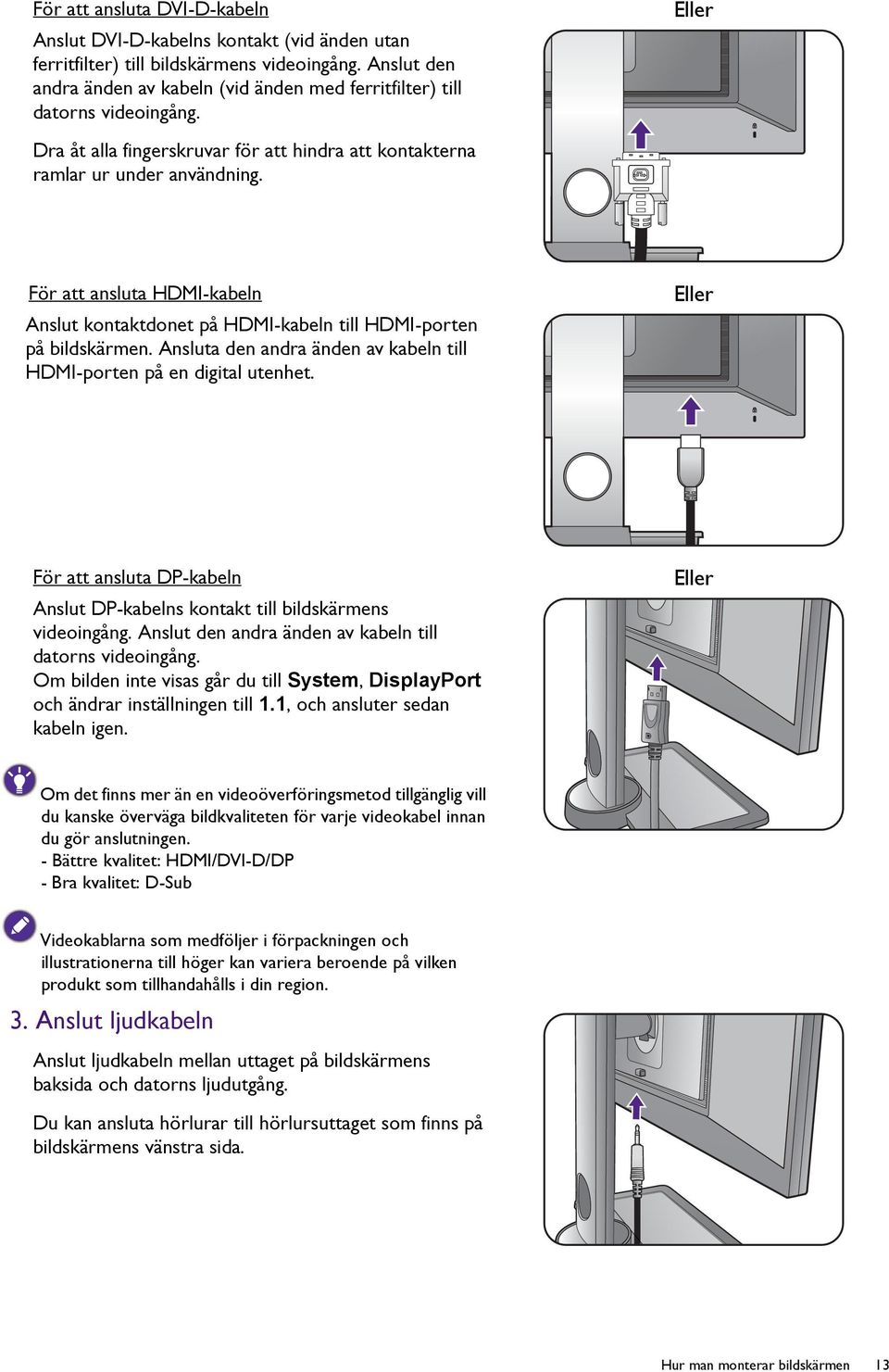 För att ansluta HDMI-kabeln Anslut kontaktdonet på HDMI-kabeln till HDMI-porten på bildskärmen. Ansluta den andra änden av kabeln till HDMI-porten på en digital utenhet.