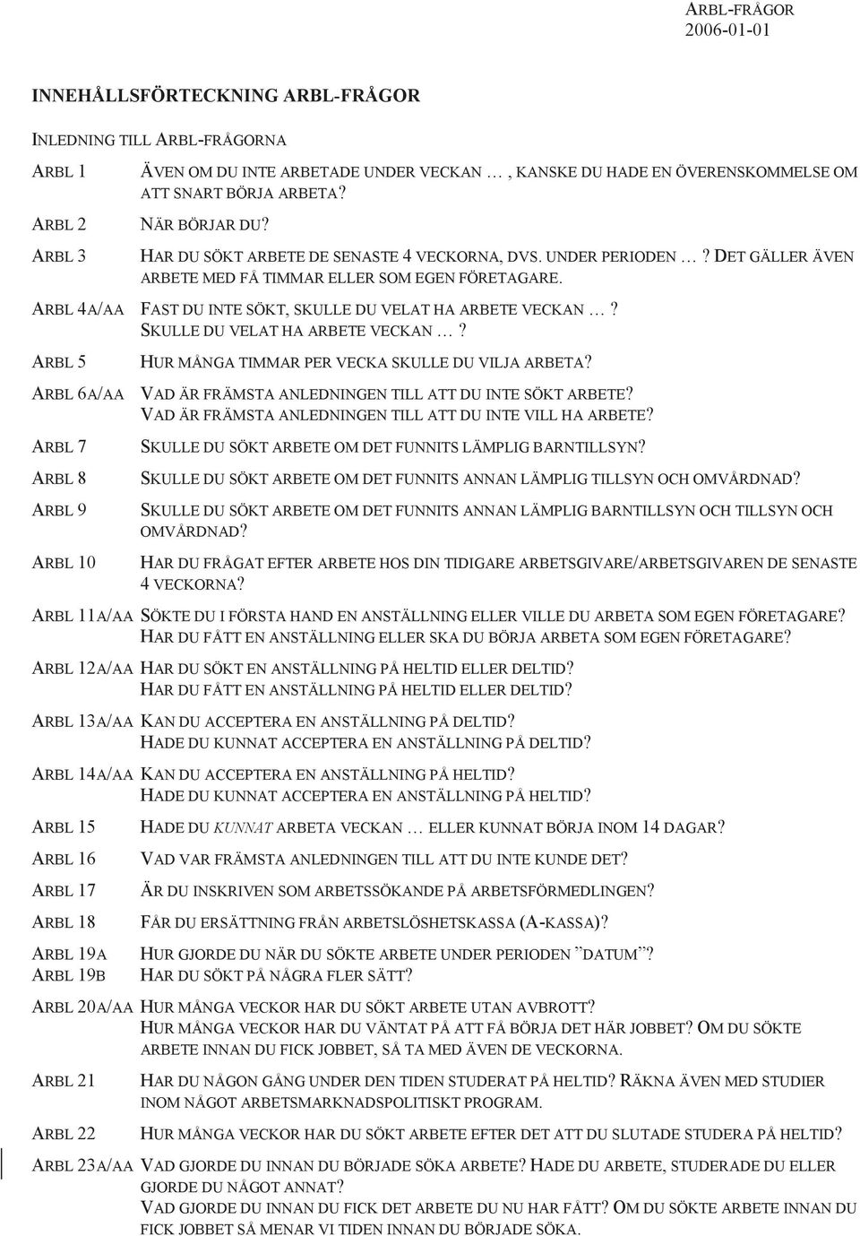 ARBL 4A/AA FAST DU INTE SÖKT, SKULLE DU VELAT HA ARBETE VECKAN? SKULLE DU VELAT HA ARBETE VECKAN? ARBL 5 HUR MÅNGA TIMMAR PER VECKA SKULLE DU VILJA ARBETA?