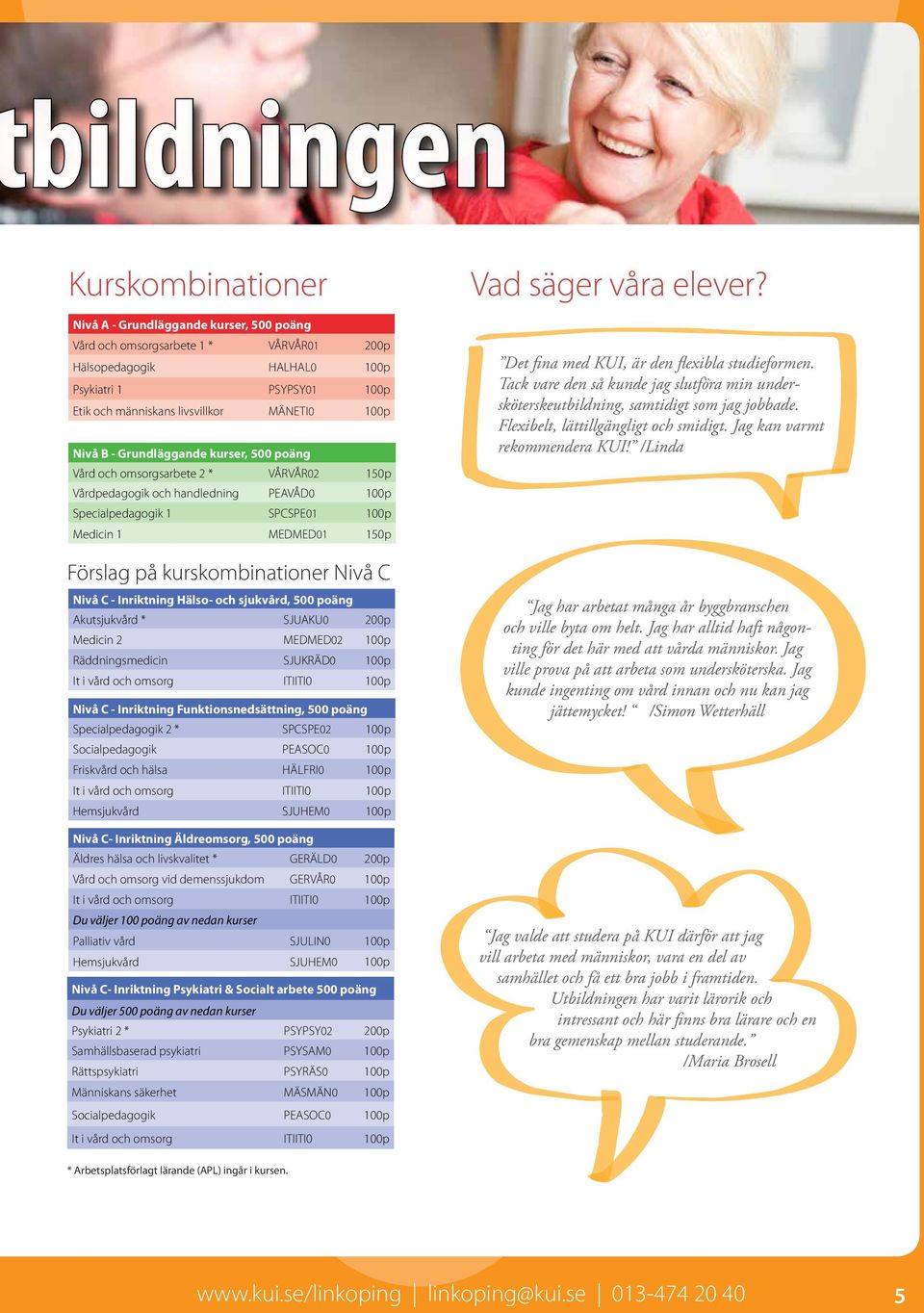 kurskombinationer Nivå C Nivå C - Inriktning Hälso- och sjukvård, 500 poäng Akutsjukvård * SJUAKU0 p Medicin 2 MEDMED02 p Räddningsmedicin SJUKRÄD0 p It i vård och omsorg ITIITI0 p Nivå C -