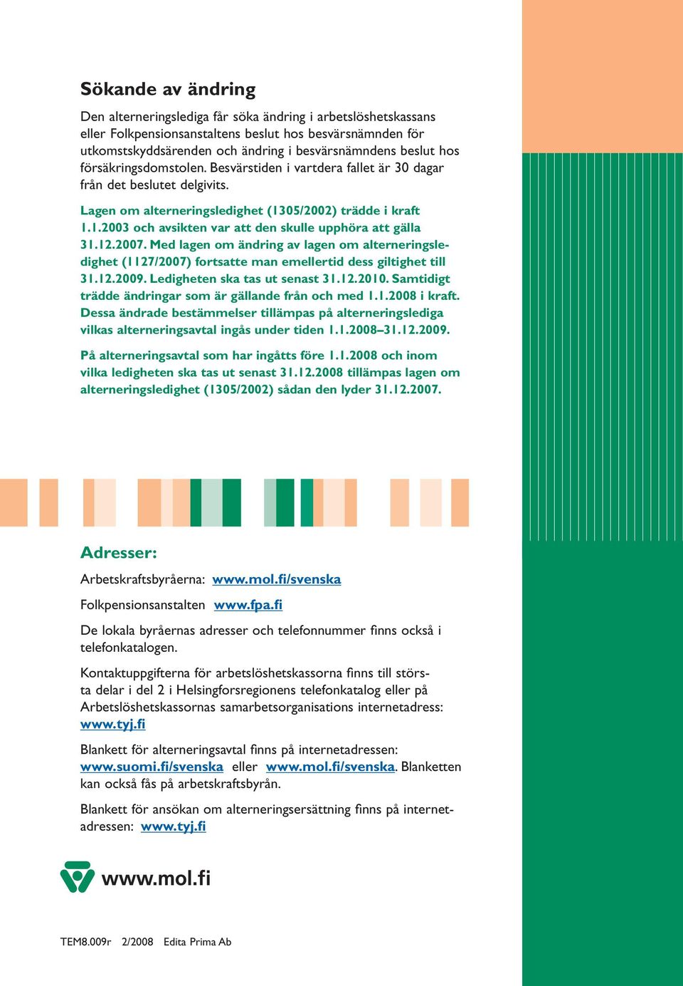 12.2007. Med lagen om ändring av lagen om alterneringsledighet (1127/2007) fortsatte man emellertid dess giltighet till 31.12.2009. Ledigheten ska tas ut senast 31.12.2010.