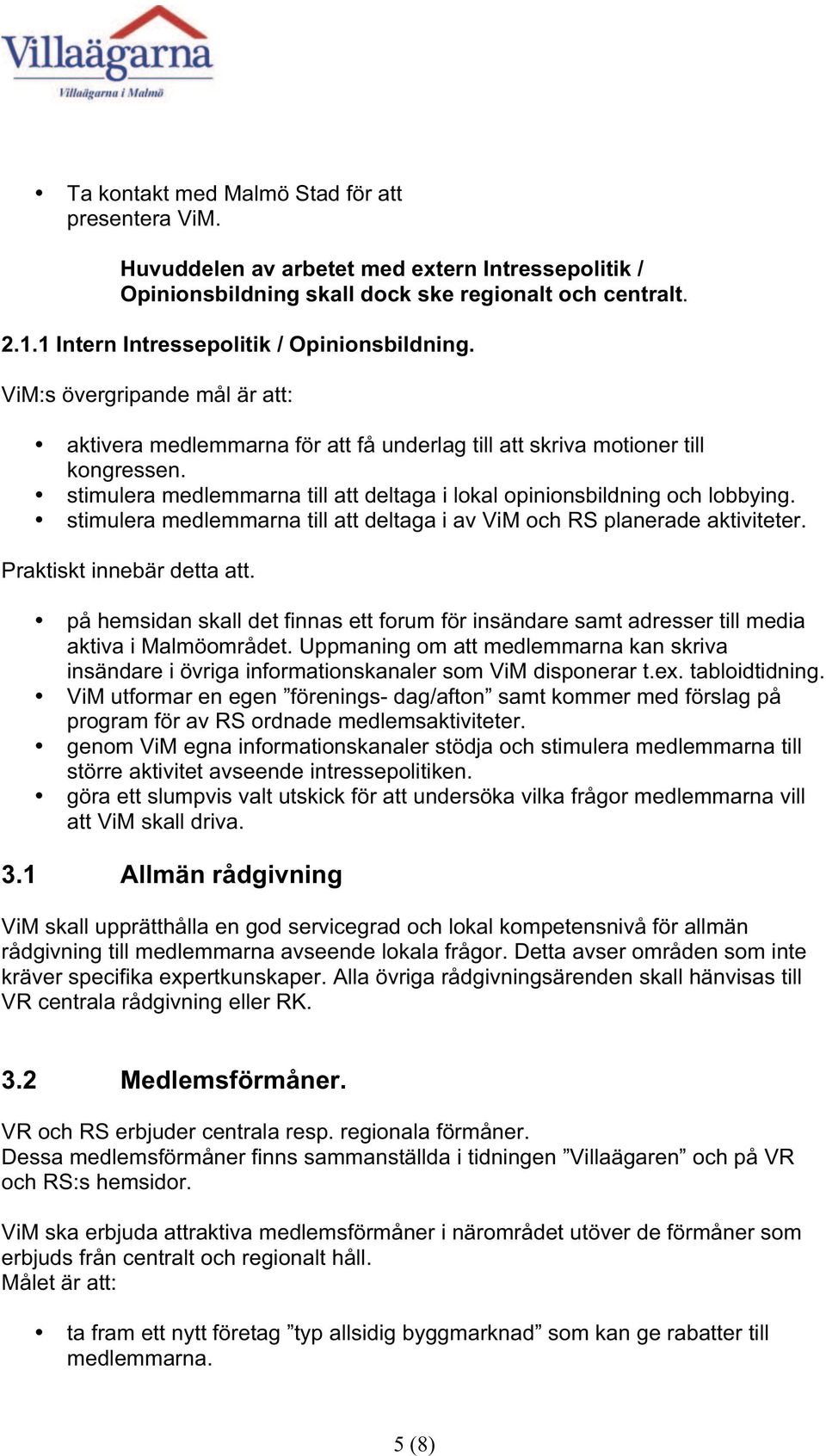 stimulera medlemmarna till att deltaga i lokal opinionsbildning och lobbying. stimulera medlemmarna till att deltaga i av ViM och RS planerade aktiviteter. Praktiskt innebär detta att.