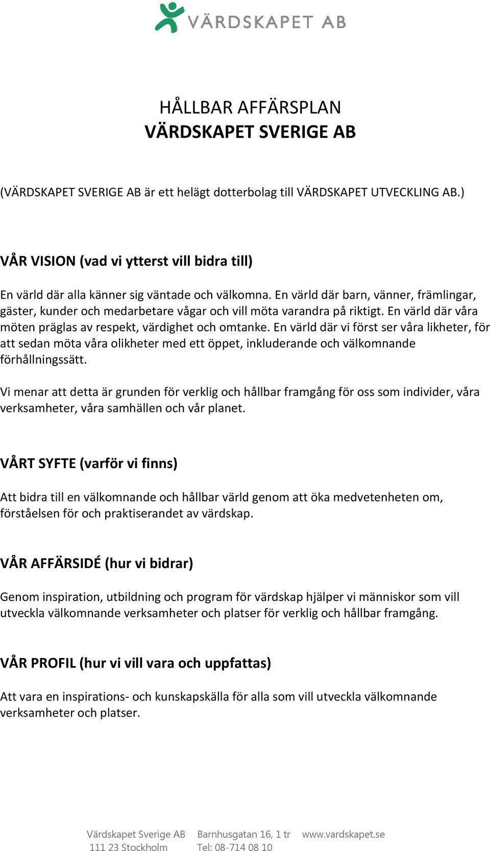 En värld där barn, vänner, främlingar, gäster, kunder och medarbetare vågar och vill möta varandra på riktigt. En värld där våra möten präglas av respekt, värdighet och omtanke.