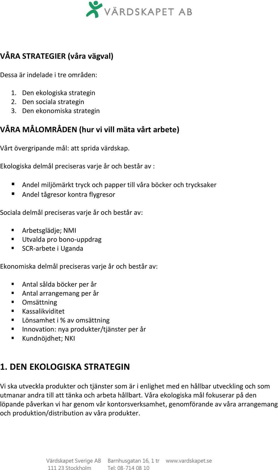 Ekologiska delmål preciseras varje år och består av : Andel miljömärkt tryck och papper till våra böcker och trycksaker Andel tågresor kontra flygresor Sociala delmål preciseras varje år och består