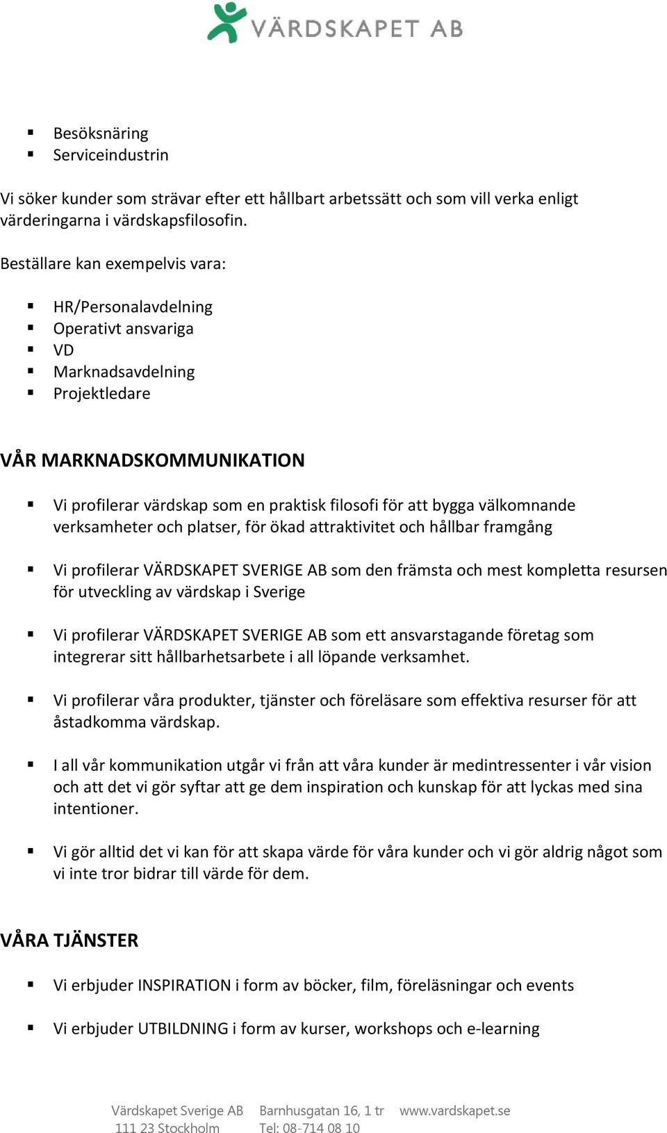 välkomnande verksamheter och platser, för ökad attraktivitet och hållbar framgång Vi profilerar VÄRDSKAPET SVERIGE AB som den främsta och mest kompletta resursen för utveckling av värdskap i Sverige