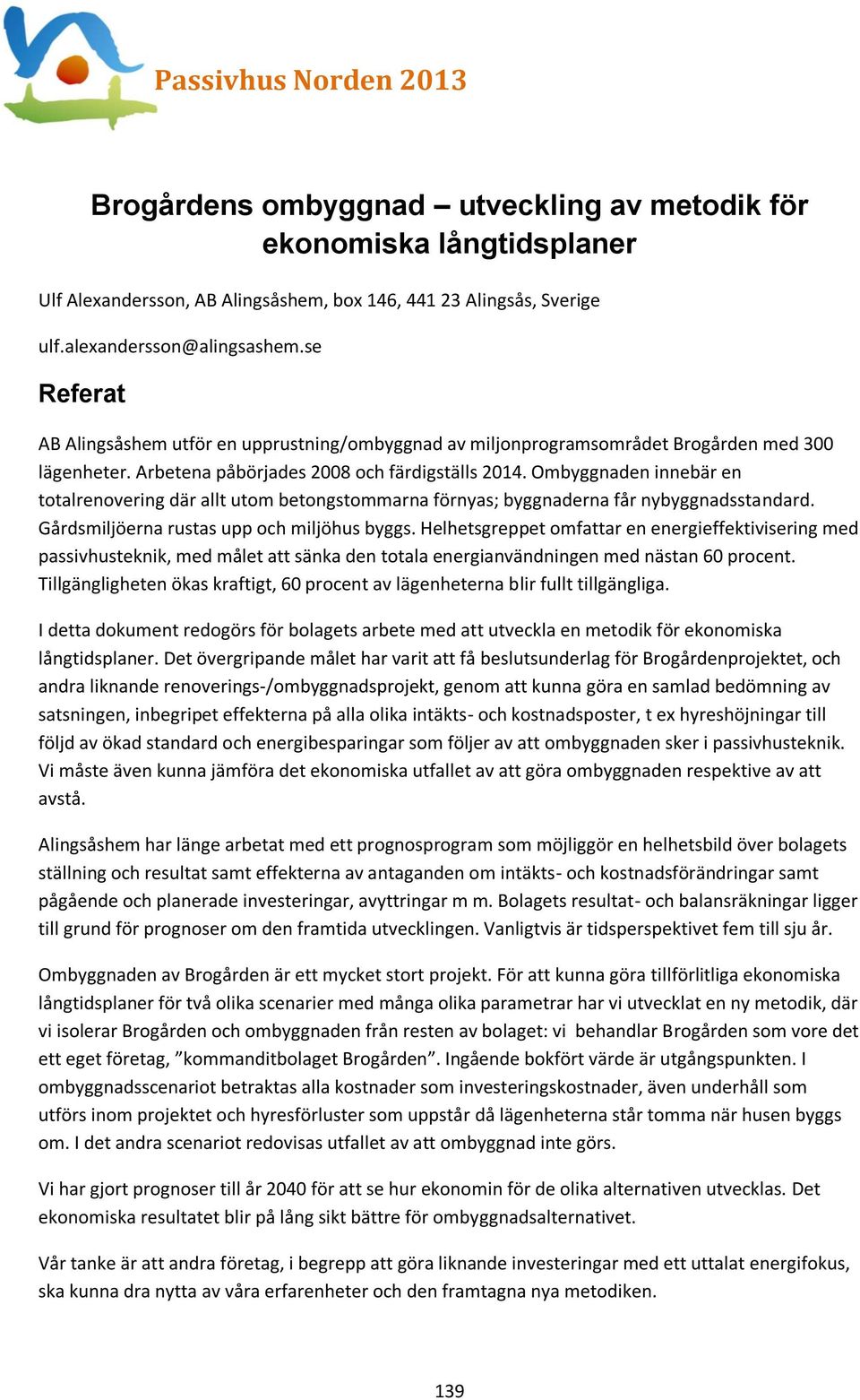 Ombyggnaden innebär en totalrenovering där allt utom betongstommarna förnyas; byggnaderna får nybyggnadsstandard. Gårdsmiljöerna rustas upp och miljöhus byggs.
