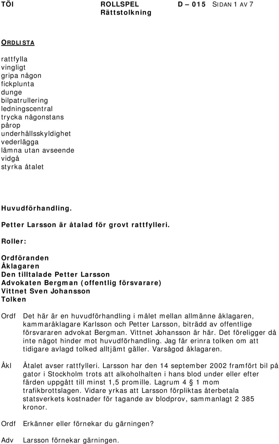 Roller: Ordföranden agaren Den tilltalade Petter arsson okaten Bergman (offentlig försvarare) Vittnet Sven Johansson Tolken Ordf Det här är en huvudförhandling i målet mellan allmänne åklagaren,