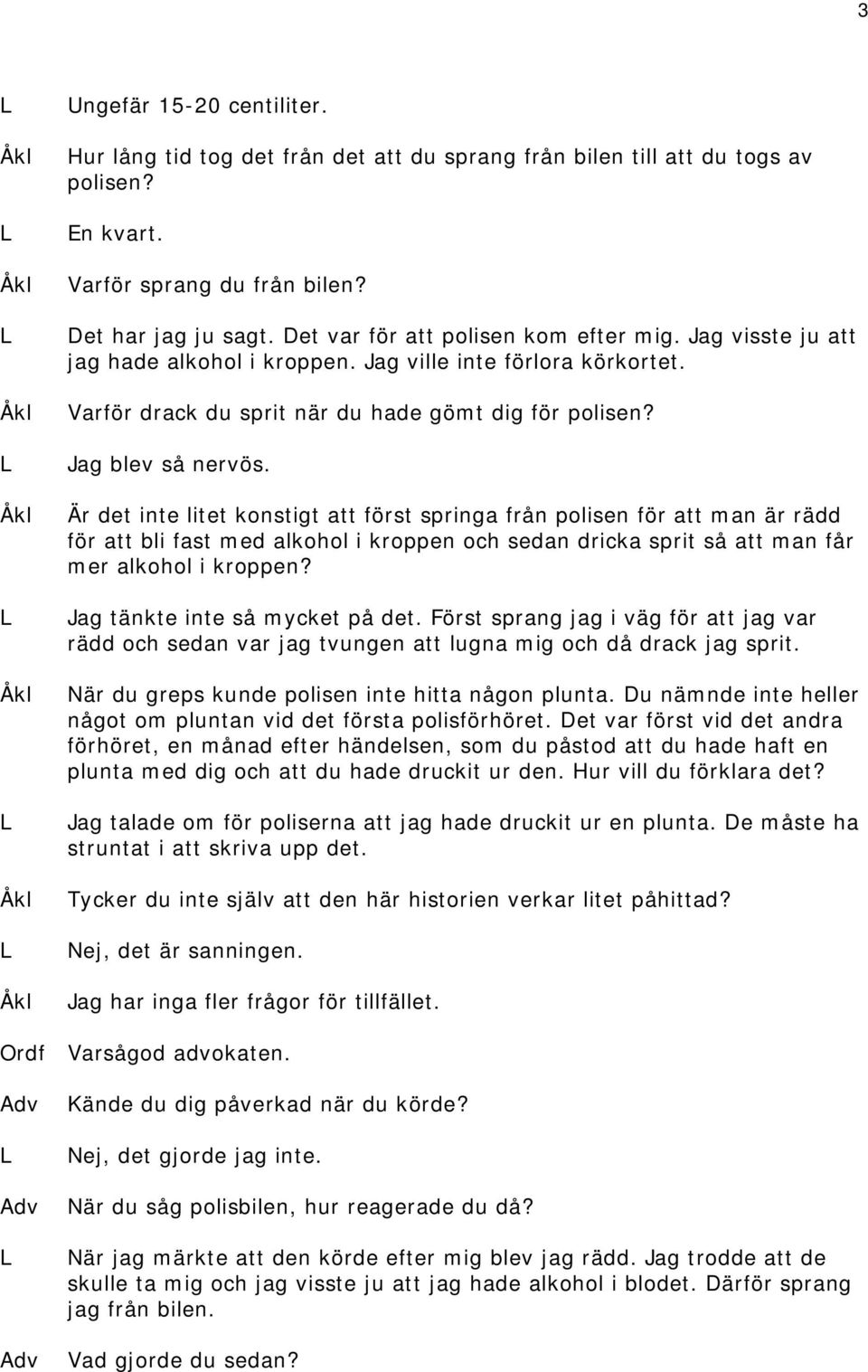 Är det inte litet konstigt att först springa från polisen för att man är rädd för att bli fast med alkohol i kroppen och sedan dricka sprit så att man får mer alkohol i kroppen?