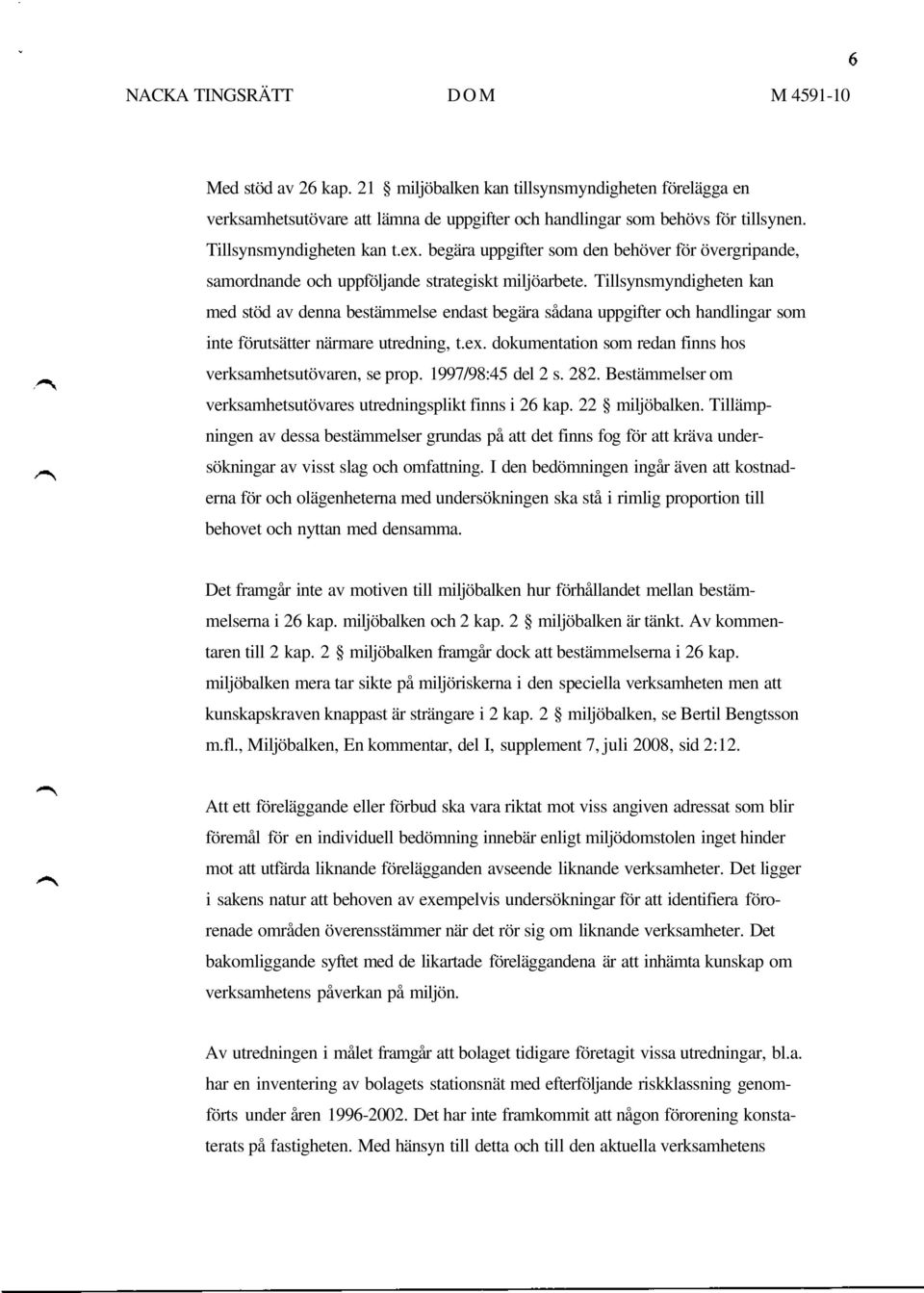 Tillsynsmyndigheten kan med stöd av denna bestämmelse endast begära sådana uppgifter och handlingar som inte förutsätter närmare utredning, t.ex.