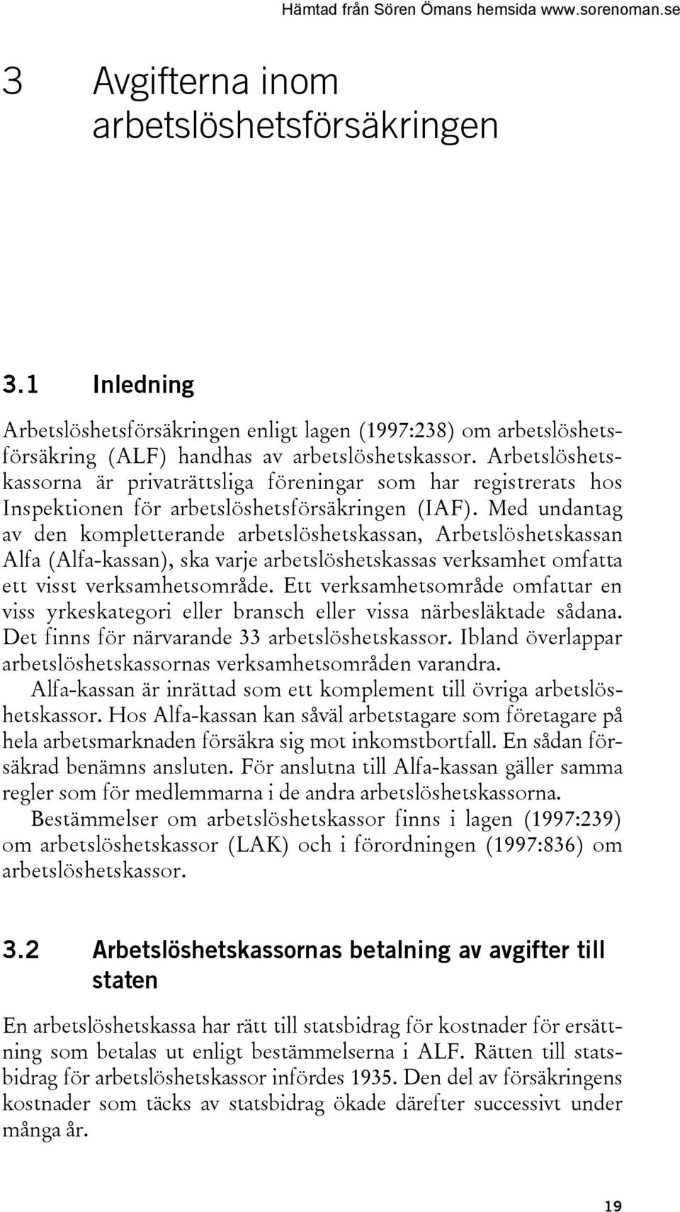 Med undantag av den kompletterande arbetslöshetskassan, Arbetslöshetskassan Alfa (Alfa-kassan), ska varje arbetslöshetskassas verksamhet omfatta ett visst verksamhetsområde.