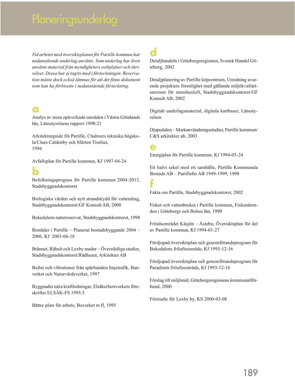 a Analys av stora opåverkade områden i Västra Götalands län, Länsstyrelsens rapport 1998:21 Arkitekturguide för Partille, Chalmers tekniska högskola/claes Caldenby och Mårten Tiselius, 1994