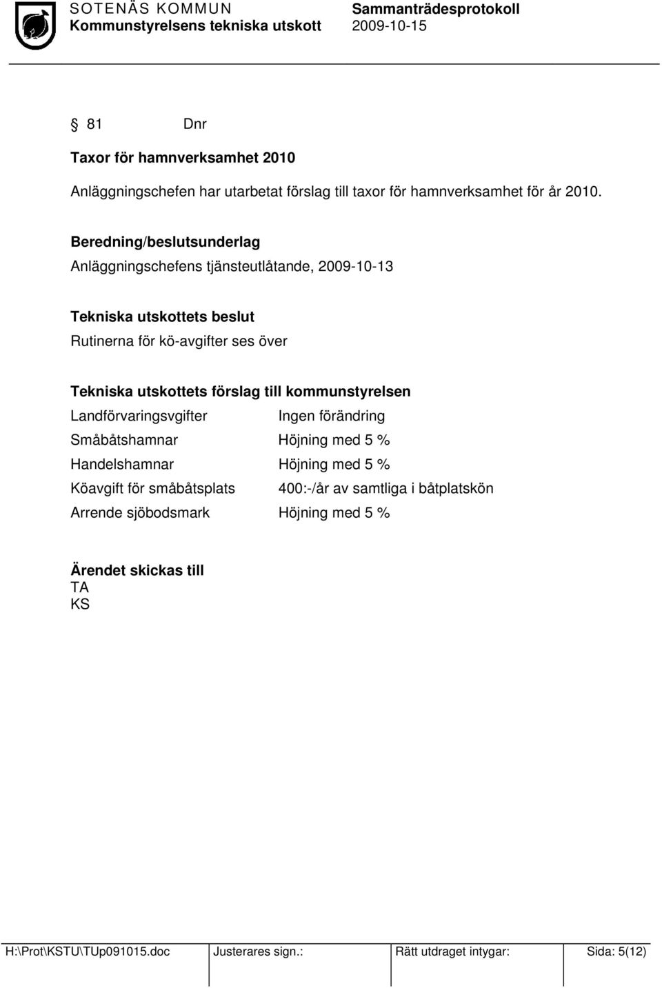 till kommunstyrelsen Landförvaringsvgifter Ingen förändring Småbåtshamnar Höjning med 5 % Handelshamnar Höjning med 5 % Köavgift för