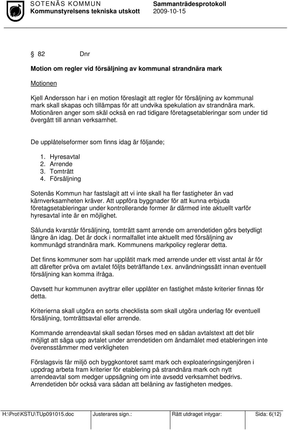 De upplåtelseformer som finns idag är följande; 1. Hyresavtal 2. Arrende 3. Tomträtt 4. Försäljning Sotenäs Kommun har fastslagit att vi inte skall ha fler fastigheter än vad kärnverksamheten kräver.