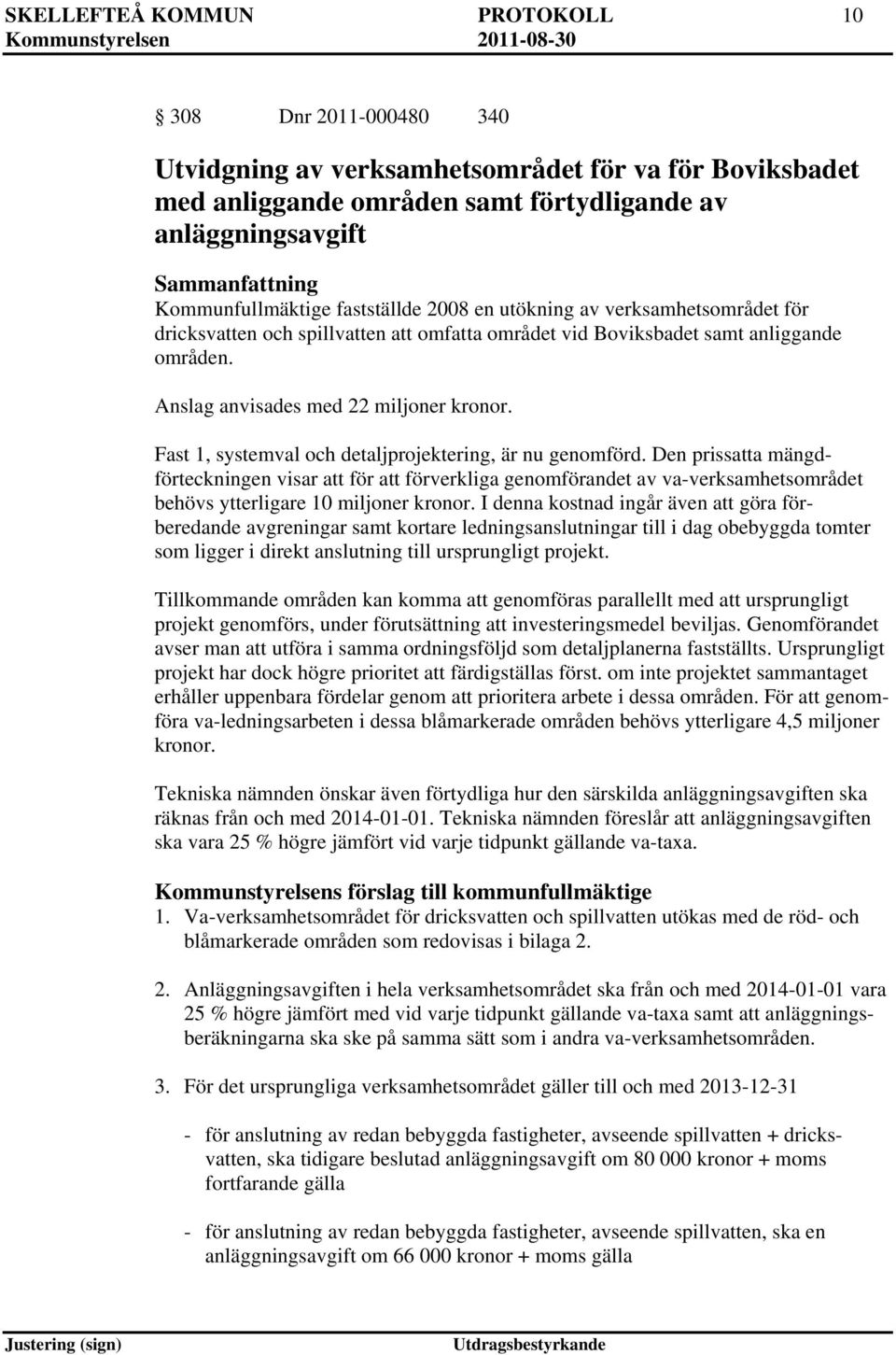 Fast 1, systemval och detaljprojektering, är nu genomförd. Den prissatta mängdförteckningen visar att för att förverkliga genomförandet av va-verksamhetsområdet behövs ytterligare 10 miljoner kronor.