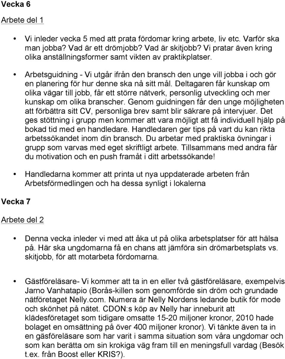 Deltagaren får kunskap om olika vägar till jobb, får ett större nätverk, personlig utveckling och mer kunskap om olika branscher.