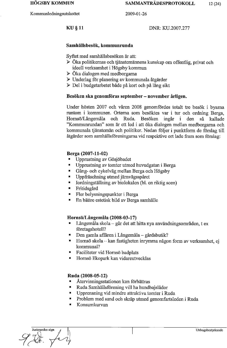 medborgarna â Underlag för planering av kommunala åtgärder â Del i budgetarbetet både på kort och på lång sikt Besöken ska genomföras september - november årligen.