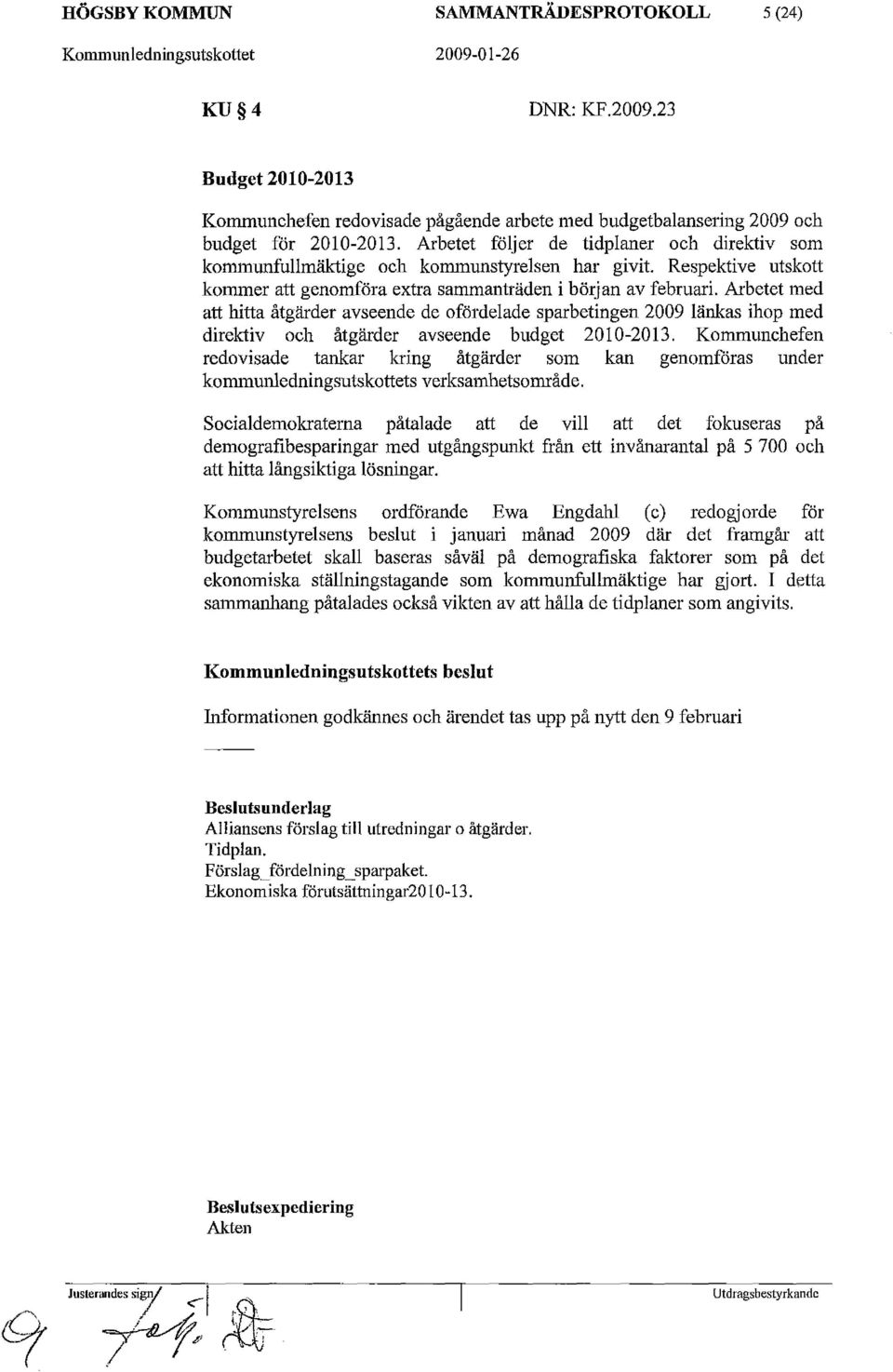 Arbetet med att hitta åtgärder avseende de ofördelade sparbetingen 2009 länkas ihop med direktiv och åtgärder avseende budget 2010-2013.