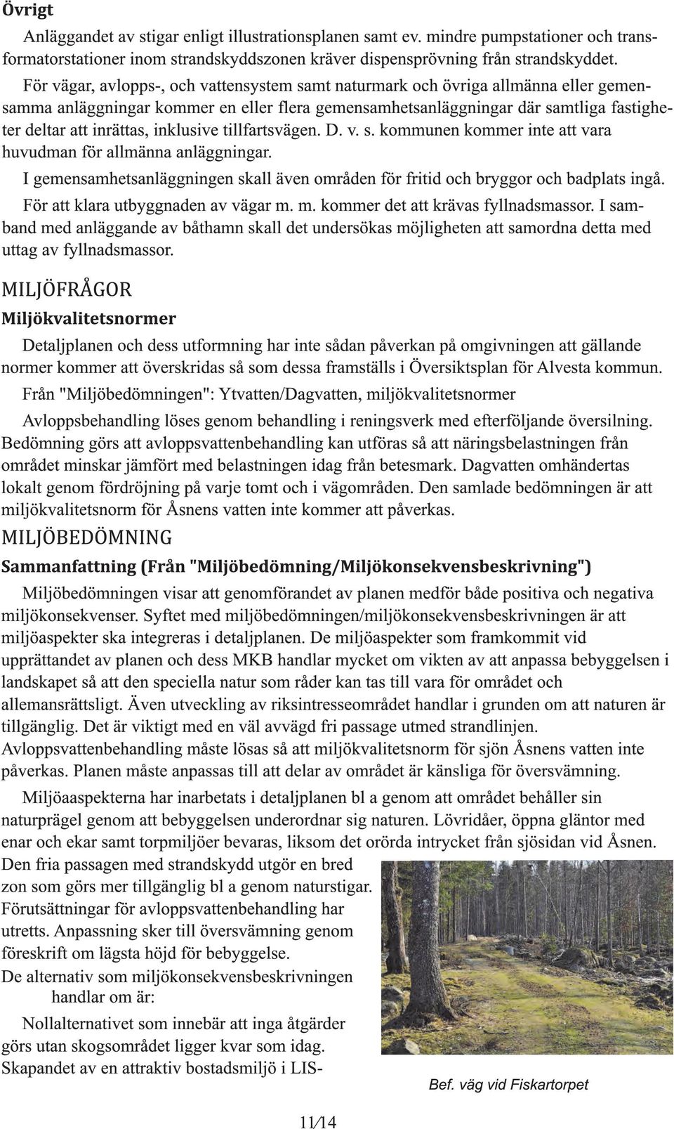 tillfartsväen. D. v. s. kommunen kommer inte att vara huvudman för allmänna anläninar. I emensamhetsanläninen skall även områden för fritid och bryor och badplats inå.